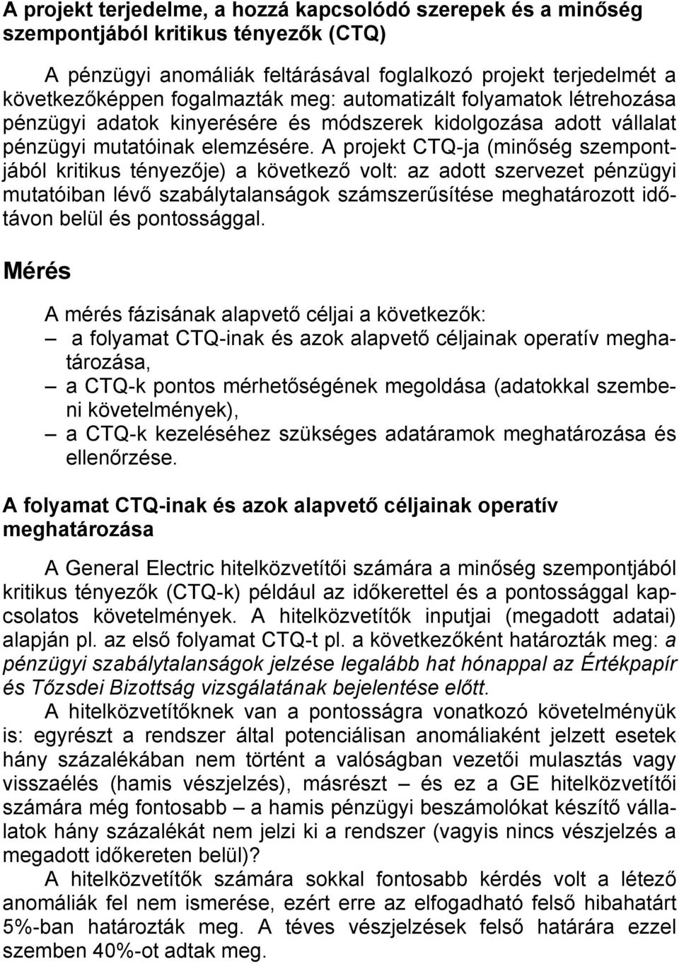 A projekt CTQ-ja (minőség szempontjából kritikus tényezője) a következő volt: az adott szervezet pénzügyi mutatóiban lévő szabálytalanságok számszerűsítése meghatározott időtávon belül és