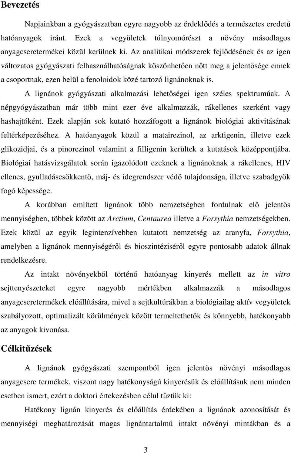 A lignánok gyógyászati alkalmazási lehetőségei igen széles spektrumúak. A népgyógyászatban már több mint ezer éve alkalmazzák, rákellenes szerként vagy hashajtóként.