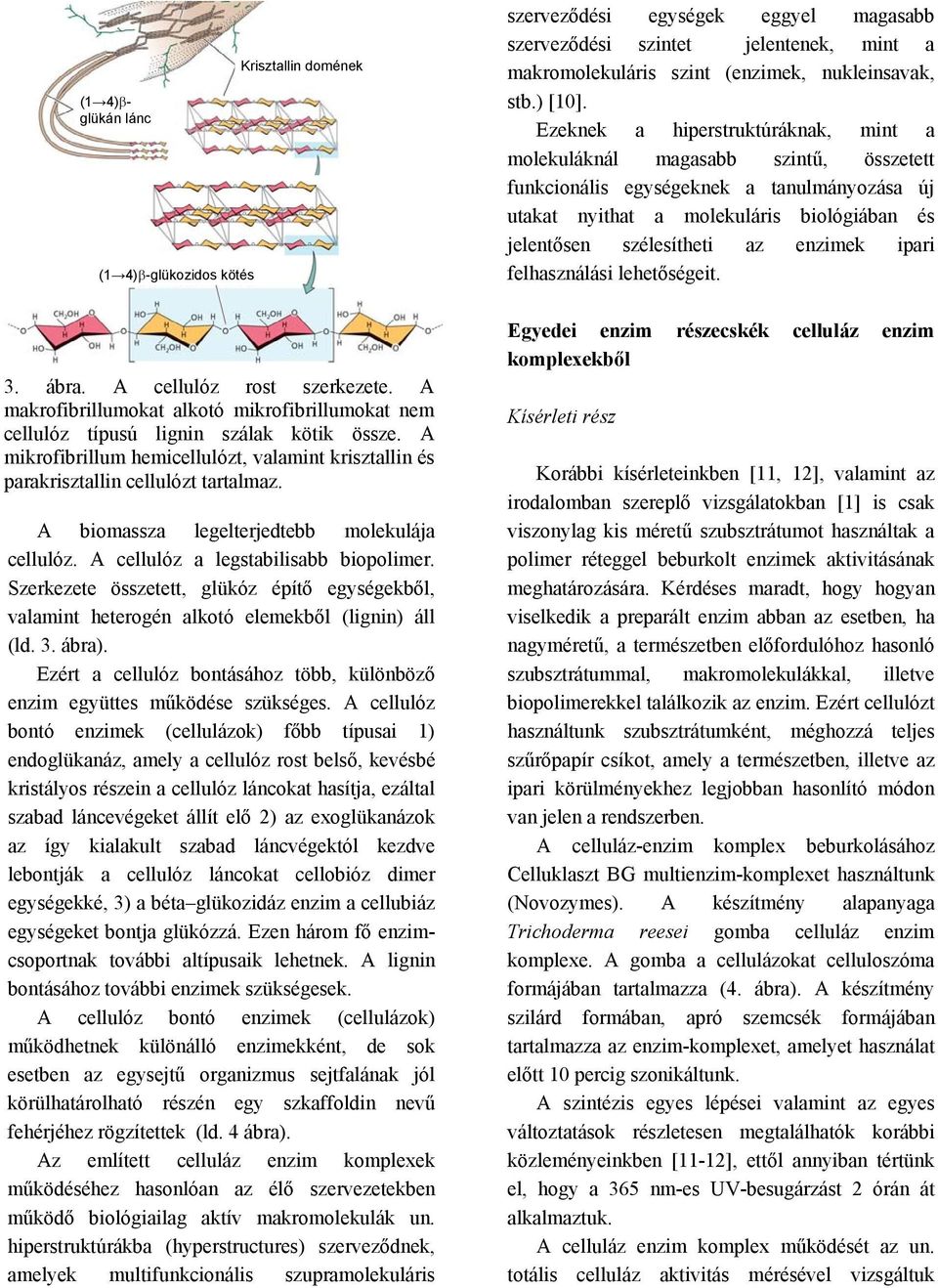 Szerkezete összetett, glükóz építő egységekből, valamint heterogén alkotó elemekből (lignin) áll (ld. 3. ábra). zért a cellulóz bontásához több, különböző enzim együttes működése szükséges.