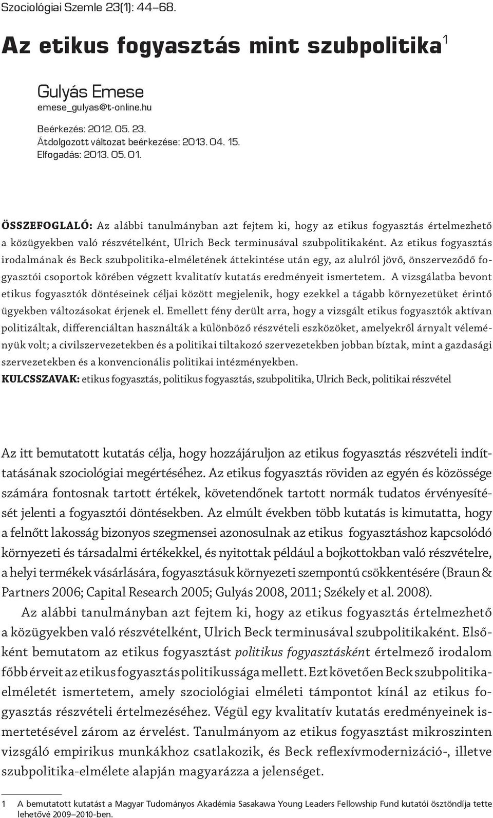 Az etikus fogyasztás irodalmának és Beck szubpolitika-elméletének áttekintése után egy, az alulról jövő, önszerveződő fogyasztói csoportok körében végzett kvalitatív kutatás eredményeit ismertetem.