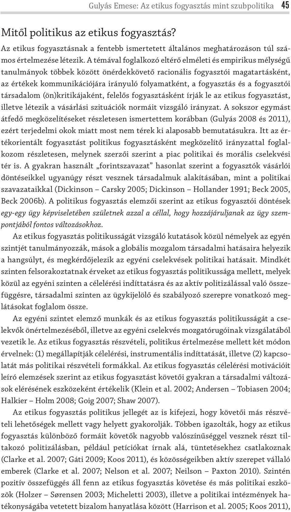 fogyasztás és a fogyasztói társadalom (ön)kritikájaként, felelős fogyasztásként írják le az etikus fogyasztást, illetve létezik a vásárlási szituációk normáit vizsgáló irányzat.