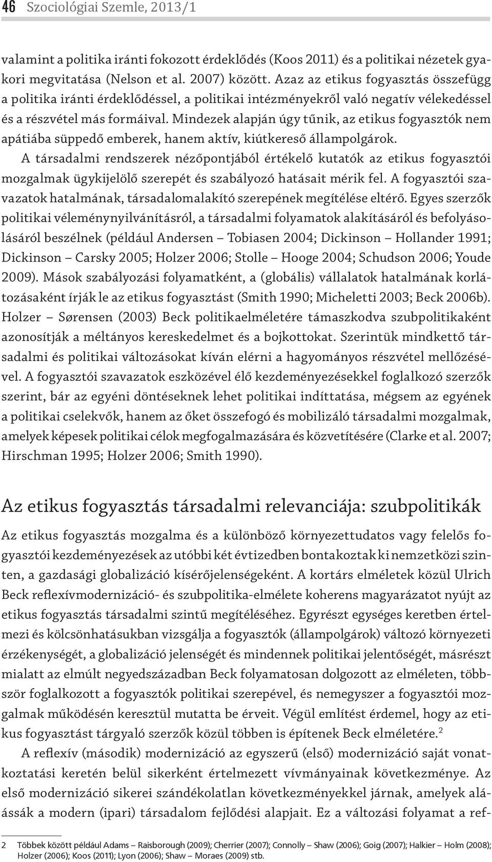 Mindezek alapján úgy tűnik, az etikus fogyasztók nem apátiába süppedő emberek, hanem aktív, kiútkereső állampolgárok.