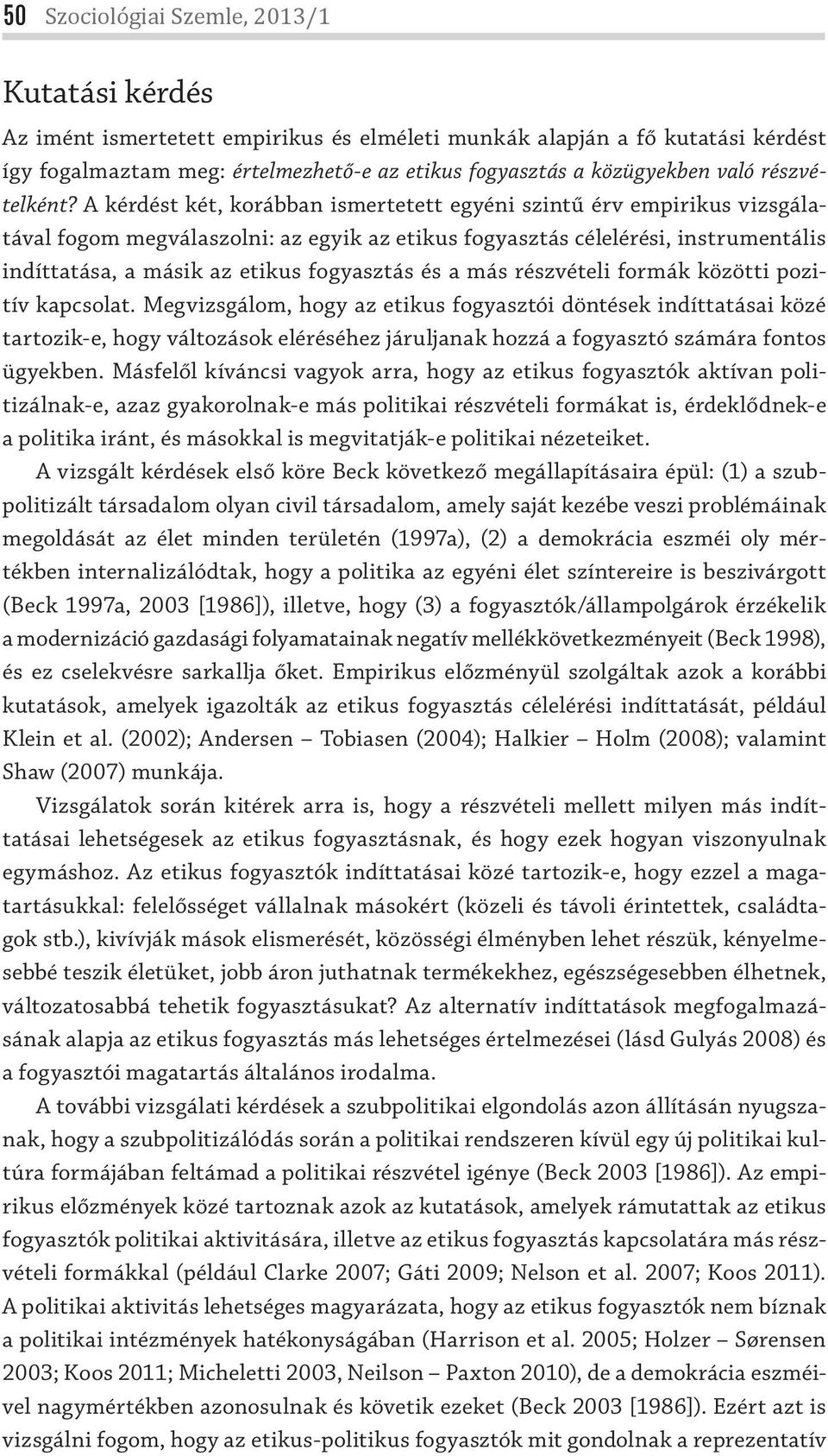 A kérdést két, korábban ismertetett egyéni szintű érv empirikus vizsgálatával fogom megválaszolni: az egyik az etikus fogyasztás célelérési, instrumentális indíttatása, a másik az etikus fogyasztás