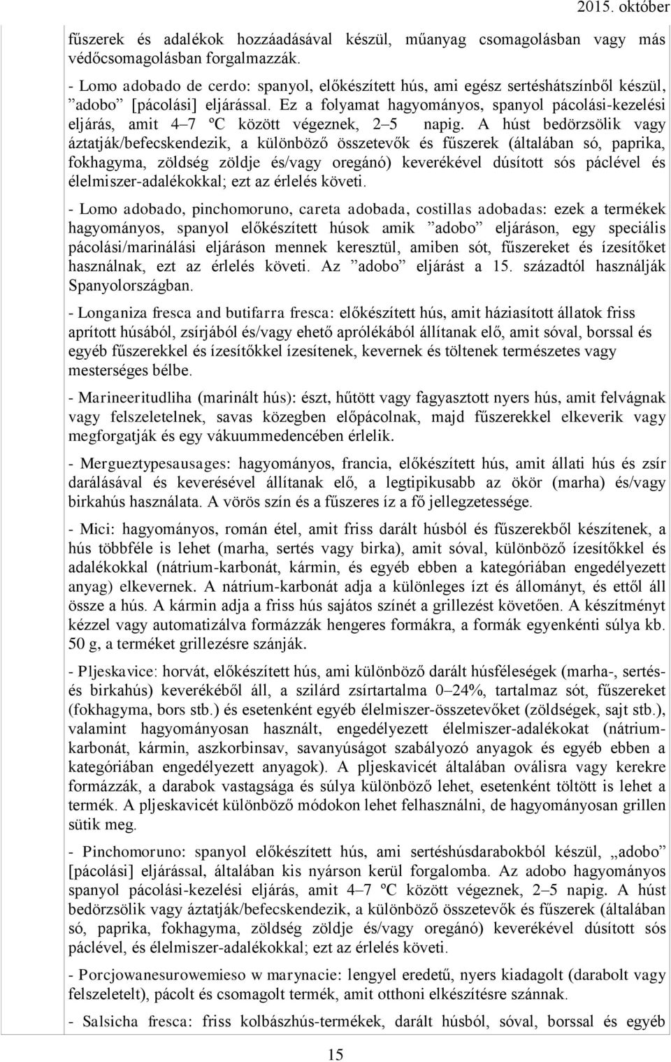 Ez a folyamat hagyományos, spanyol pácolási-kezelési eljárás, amit 4 7 ºC között végeznek, 2 5 napig.