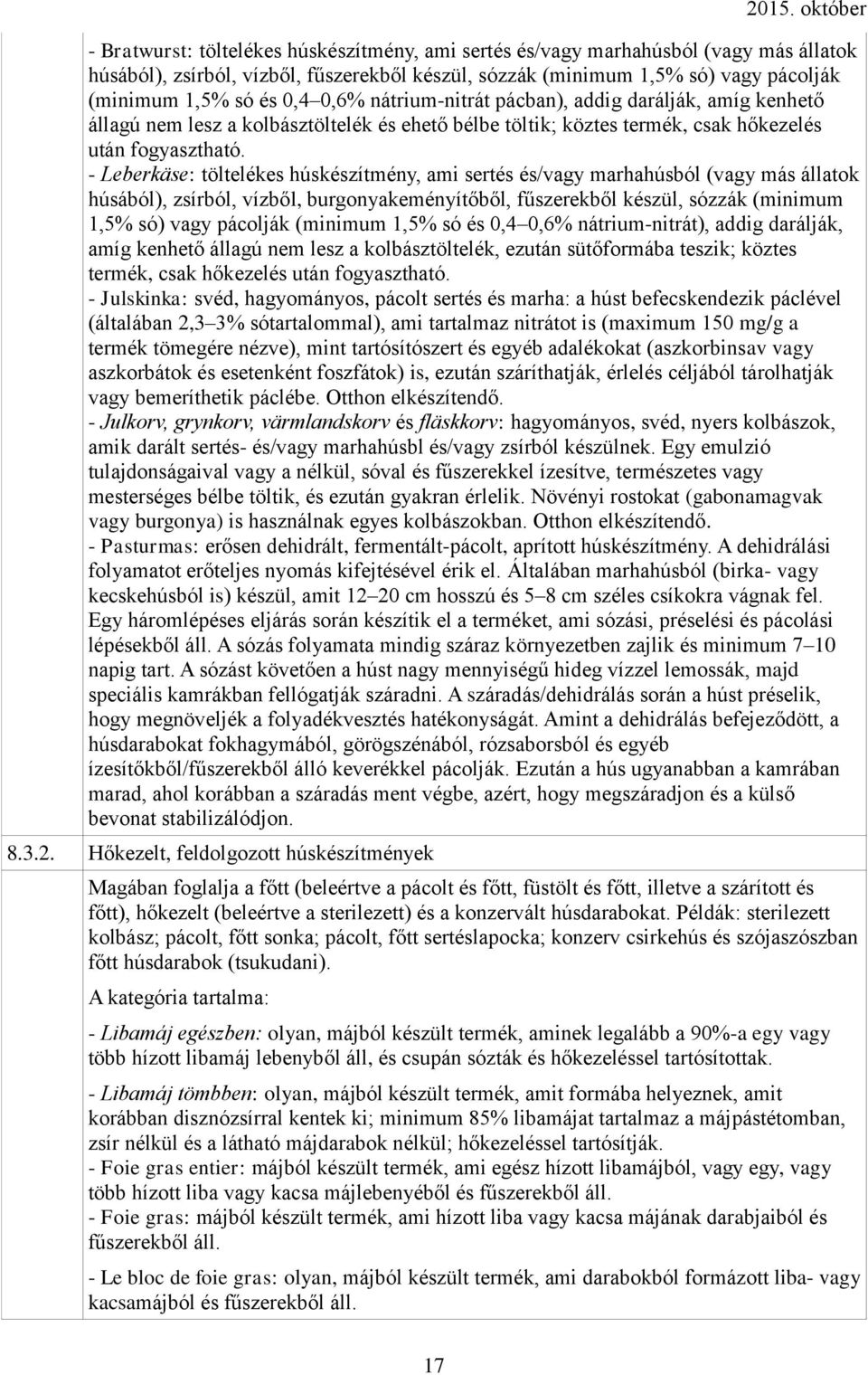 - Leberkäse: töltelékes húskészítmény, ami sertés és/vagy marhahúsból (vagy más állatok húsából), zsírból, vízből, burgonyakeményítőből, fűszerekből készül, sózzák (minimum 1,5% só) vagy pácolják