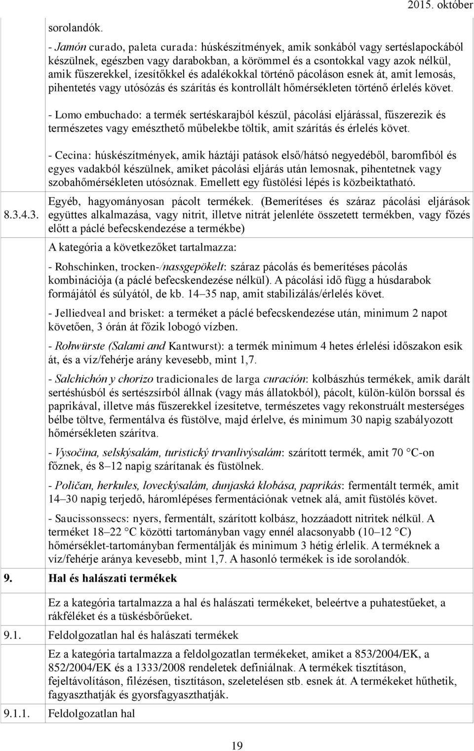 és adalékokkal történő pácoláson esnek át, amit lemosás, pihentetés vagy utósózás és szárítás és kontrollált hőmérsékleten történő érlelés követ.