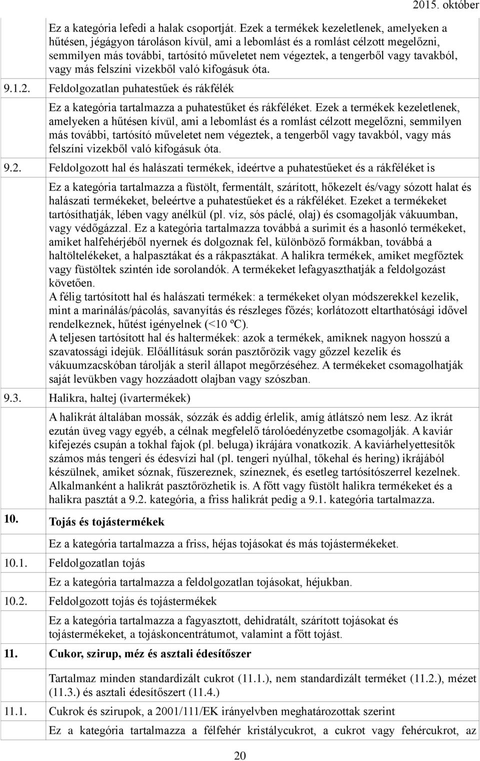 tavakból, vagy más felszíni vizekből való kifogásuk óta. 9.1.2. Feldolgozatlan puhatestűek és rákfélék Ez a kategória tartalmazza a puhatestűket és rákféléket.