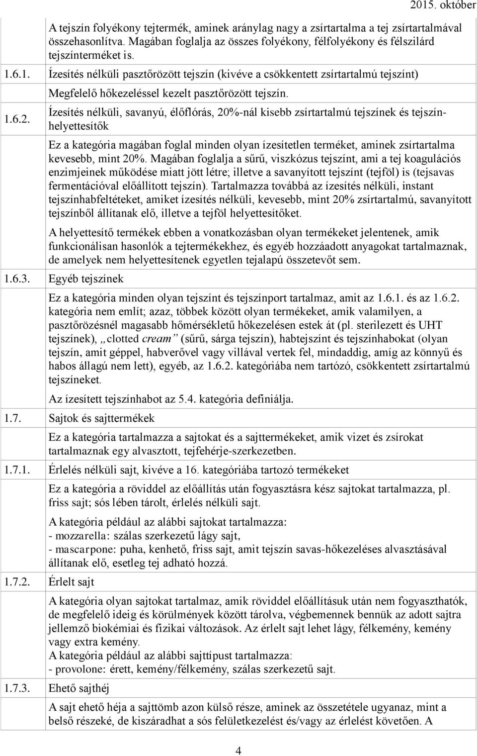 Ízesítés nélküli, savanyú, élőflórás, 20%-nál kisebb zsírtartalmú tejszínek és tejszínhelyettesítők Ez a kategória magában foglal minden olyan ízesítetlen terméket, aminek zsírtartalma kevesebb, mint