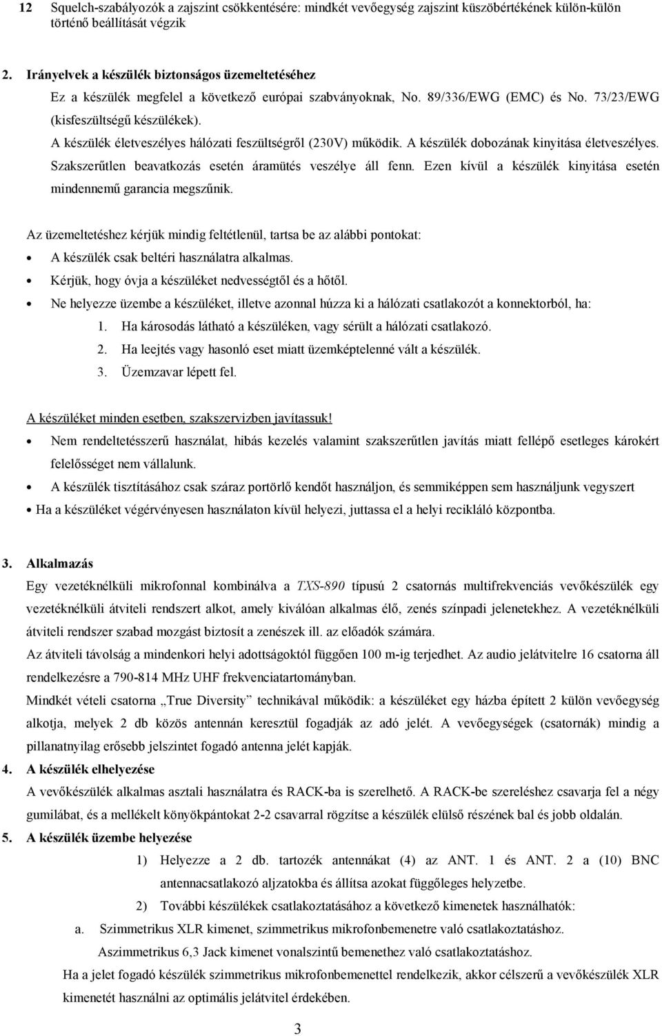 A készülék életveszélyes hálózati feszültségrıl (230V) mőködik. A készülék dobozának kinyitása életveszélyes. Szakszerőtlen beavatkozás esetén áramütés veszélye áll fenn.