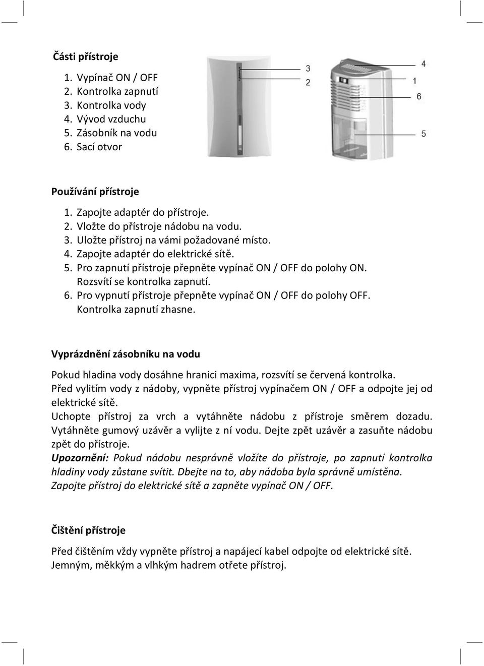 Pro vypnutí přístroje přepněte vypínač ON / OFF do polohy OFF. Kontrolka zapnutí zhasne. Vyprázdnění zásobníku na vodu Pokud hladina vody dosáhne hranici maxima, rozsvítí se červená kontrolka.