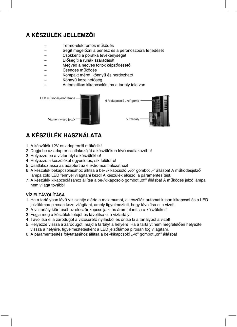 KÉSZÜLÉK HASZNÁLATA 1. A készülék 12V-os adapterről működik! 2. Dugja be az adapter csatlakozóját a készüléken lévő csatlakozóba! 3. Helyezze be a víztartályt a készülékbe! 4.