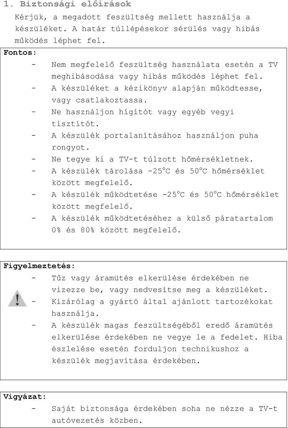 - Ne használjon hígítót vagy egyéb vegyi tisztítót. - A készülék portalanításához használjon puha rongyot. - Ne tegye ki a TV-t túlzott hőmérsékletnek.