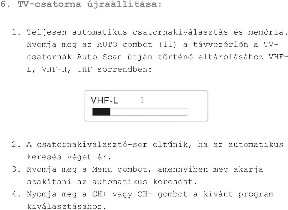 VHF-H, UHF sorrendben: 2. A csatornakiválasztó-sor eltűnik, ha az automatikus keresés véget ér. 3.