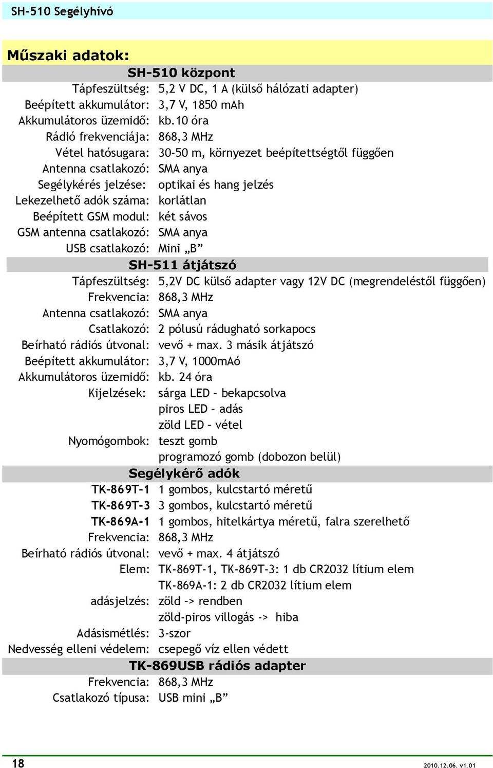 korlátlan Beépített GSM modul: két sávos GSM antenna csatlakozó: SMA anya USB csatlakozó: Mini B SH-511 átjátszó Tápfeszültség: 5,2V DC külső adapter vagy 12V DC (megrendeléstől függően) Frekvencia: