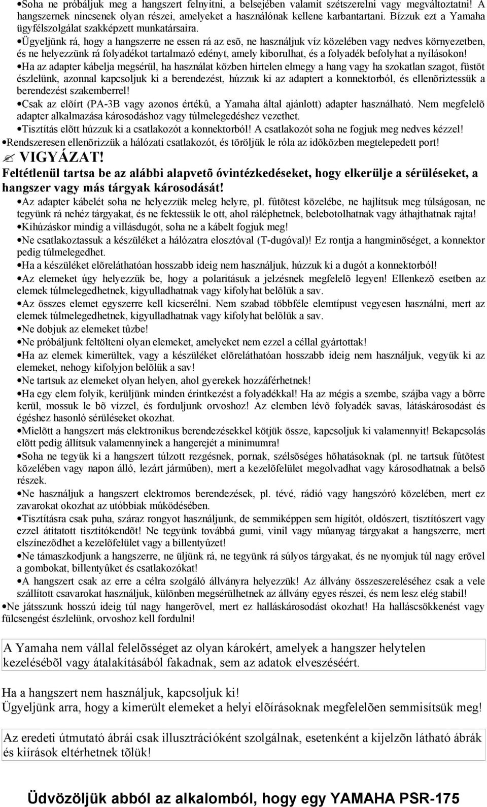 Ügyeljünk rá, hogy a hangszerre ne essen rá az esõ, ne használjuk víz közelében vagy nedves környezetben, és ne helyezzünk rá folyadékot tartalmazó edényt, amely kiborulhat, és a folyadék befolyhat a