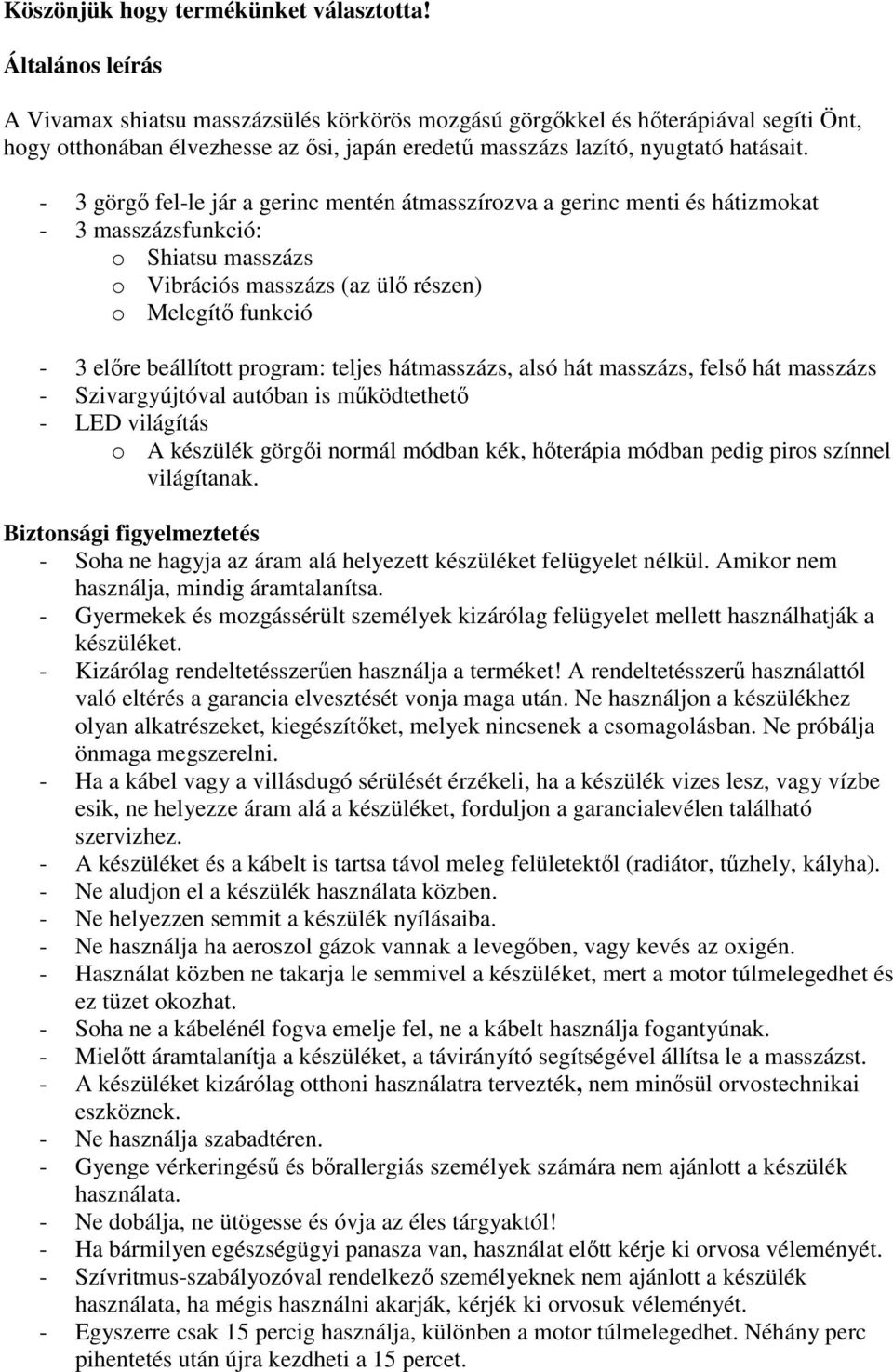 - 3 görgő fel-le jár a gerinc mentén átmasszírozva a gerinc menti és hátizmokat - 3 masszázsfunkció: o Shiatsu masszázs o Vibrációs masszázs (az ülő részen) o Melegítő funkció - 3 előre beállított