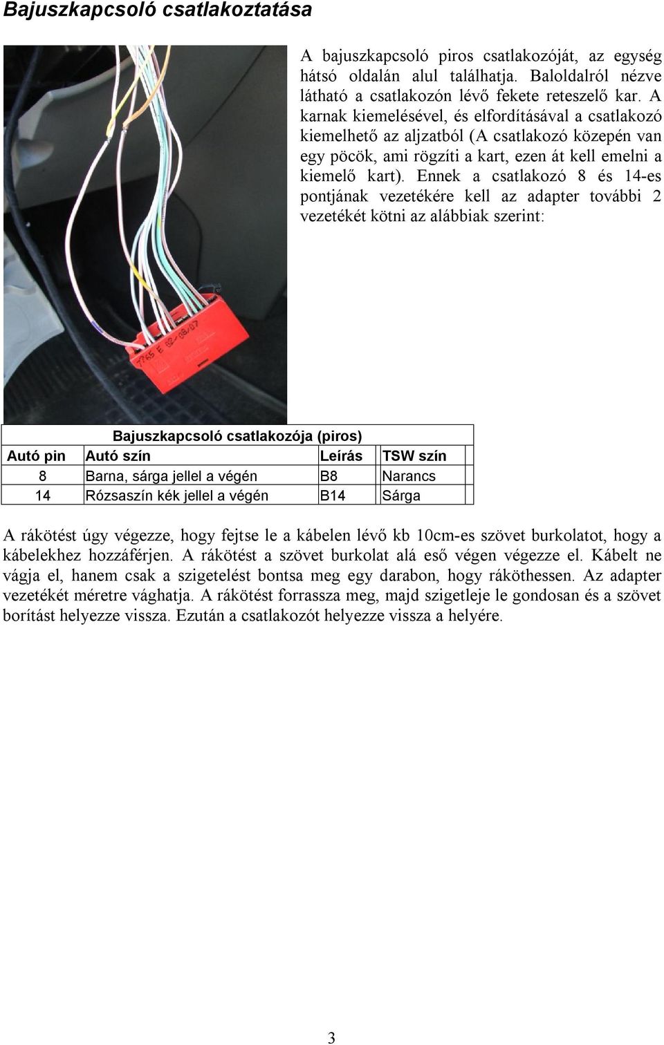 Ennek a csatlakozó 8 és 14-es pontjának vezetékére kell az adapter további 2 vezetékét kötni az alábbiak szerint: Bajuszkapcsoló csatlakozója (piros) Autó pin Autó szín Leírás TSW szín 8 Barna, sárga
