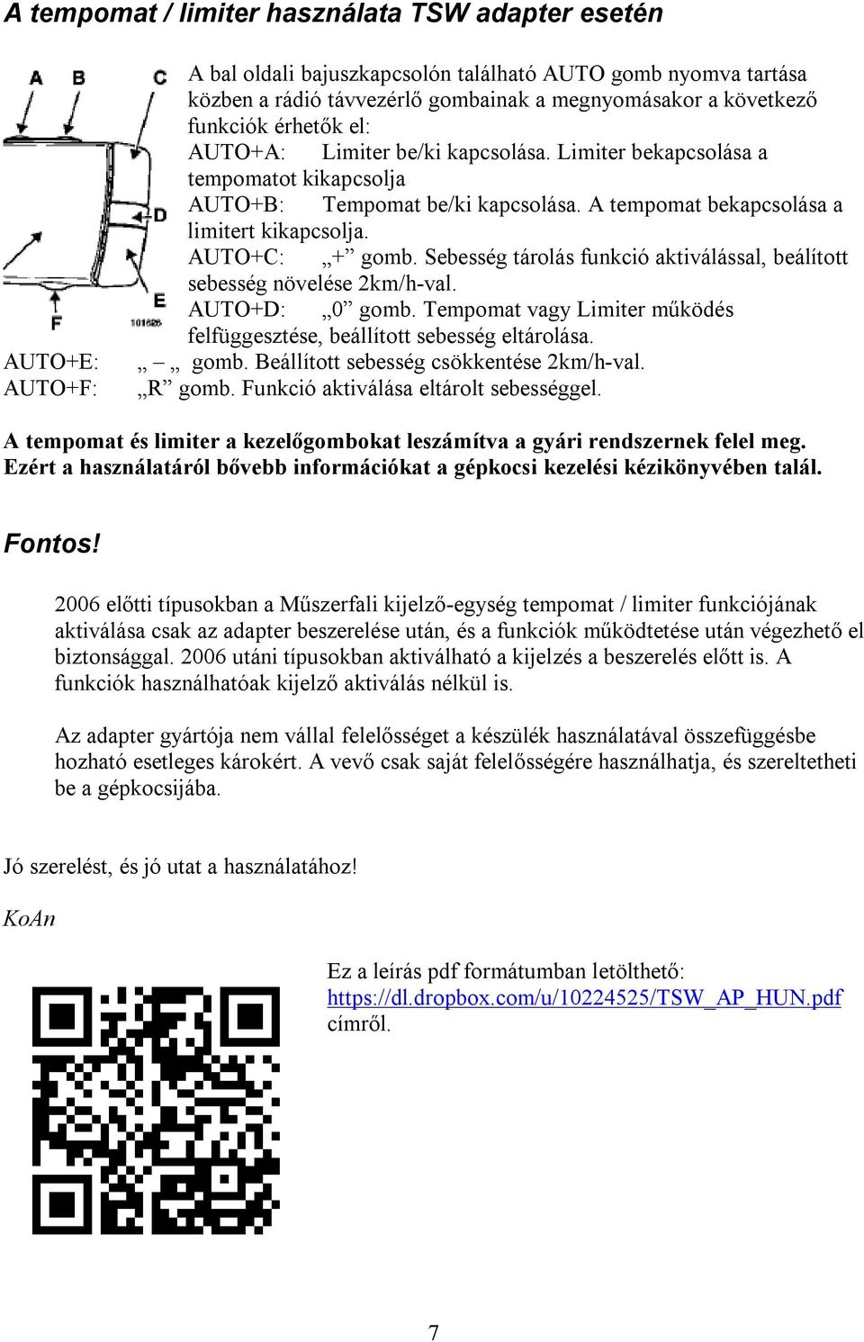 Sebesség tárolás funkció aktiválással, beálított sebesség növelése 2km/h-val. AUTO+D: 0 gomb. Tempomat vagy Limiter működés felfüggesztése, beállított sebesség eltárolása. gomb. Beállított sebesség csökkentése 2km/h-val.