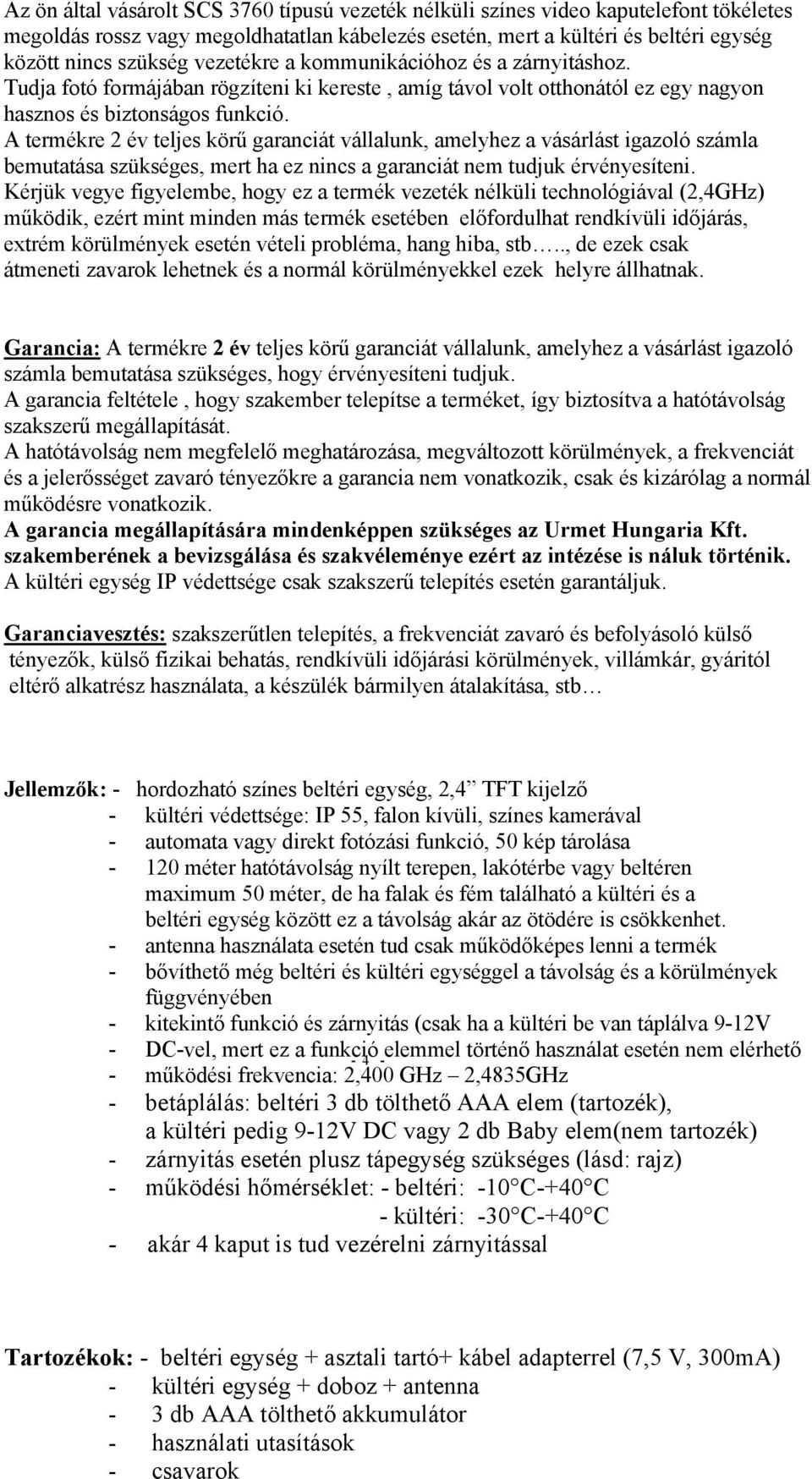 A termékre 2 év teljes körű garanciát vállalunk, amelyhez a vásárlást igazoló számla bemutatása szükséges, mert ha ez nincs a garanciát nem tudjuk érvényesíteni.