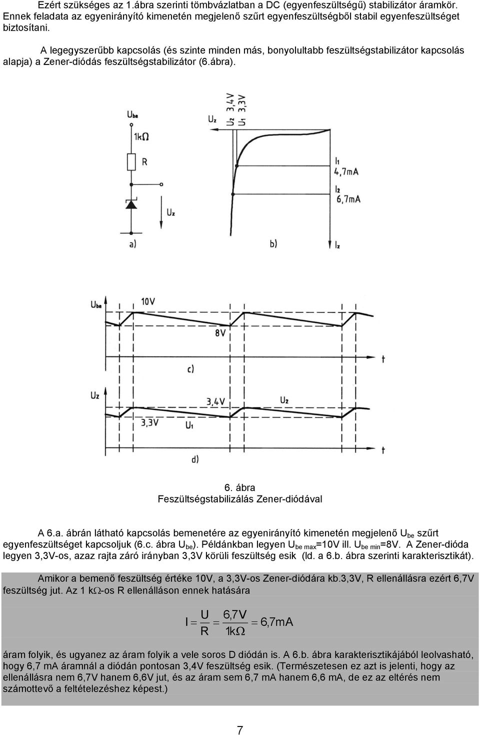 A legegyszerűbb kapcsolás (és szinte minden más, bonyolultabb feszültségstabilizátor kapcsolás alapja) a Zener-diódás feszültségstabilizátor (6.ábra). 6.