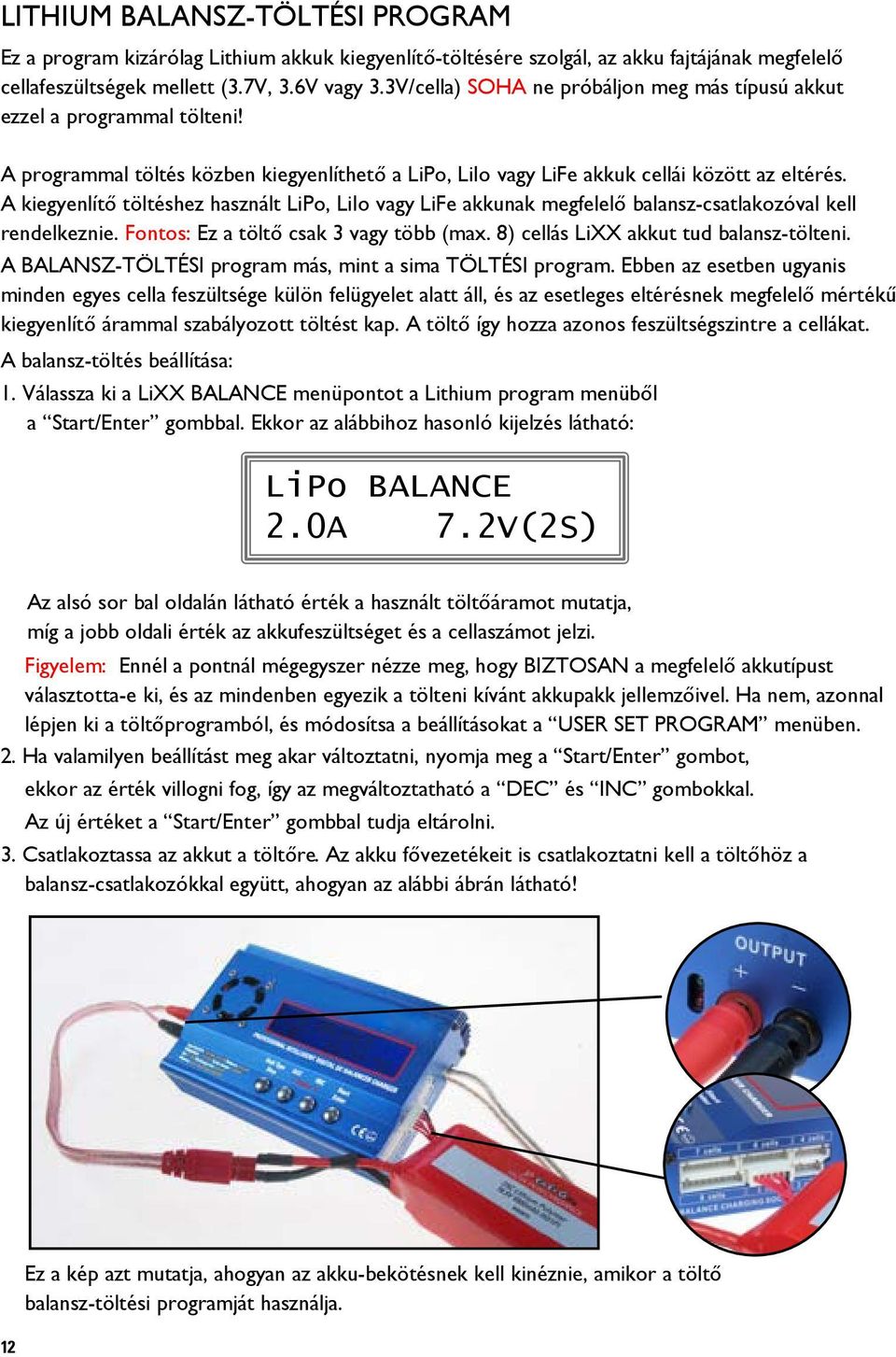 A kiegyenlítő töltéshez használt LiPo, LiIo vagy LiFe akkunak megfelelő balansz-csatlakozóval kell rendelkeznie. Fontos: Ez a töltő csak 3 vagy több (max. 8) cellás LiXX akkut tud balansz-tölteni.