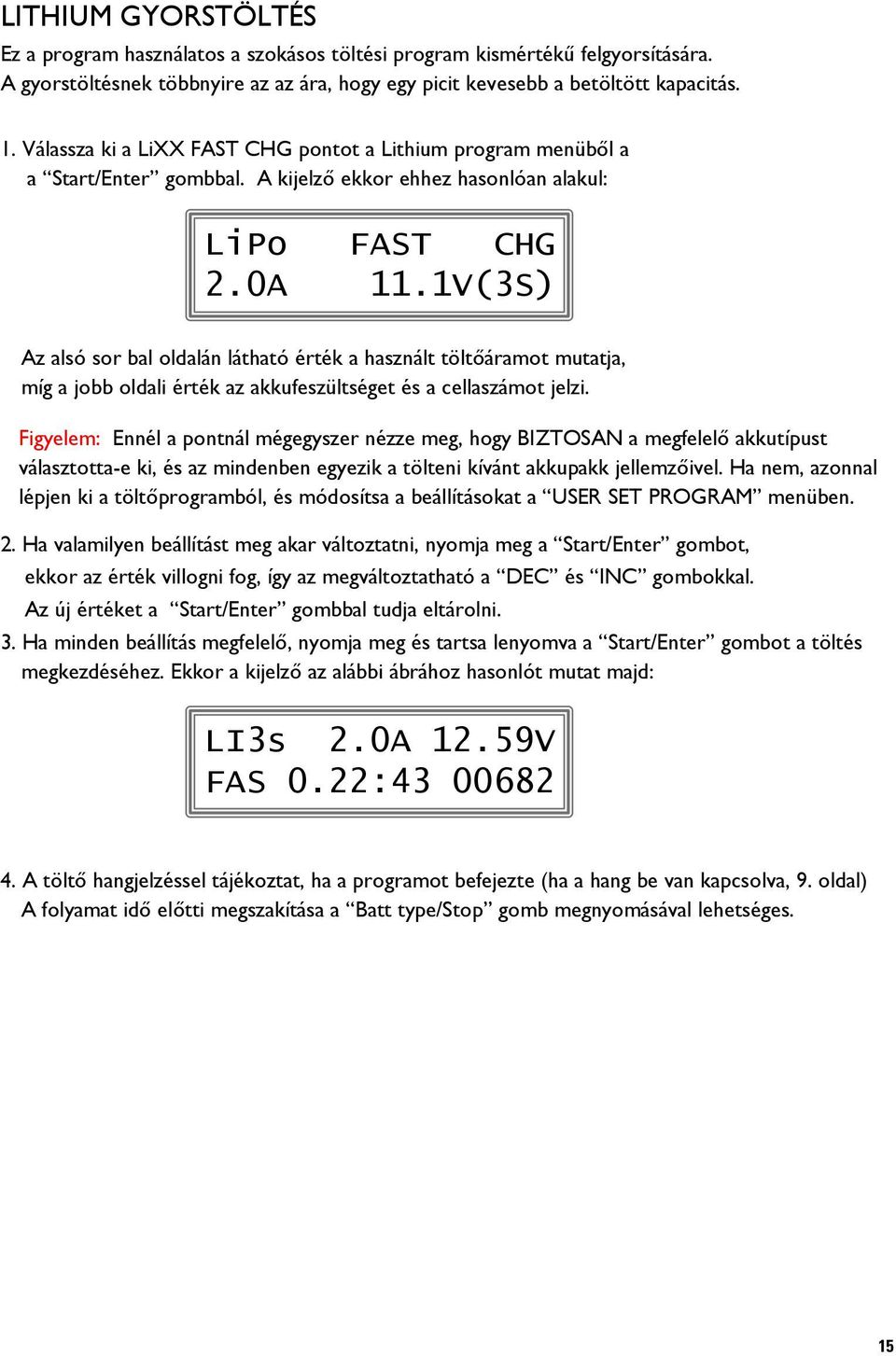 1V(3S) Az alsó sor bal oldalán látható érték a használt töltőáramot mutatja, míg a jobb oldali érték az akkufeszültséget és a cellaszámot jelzi.