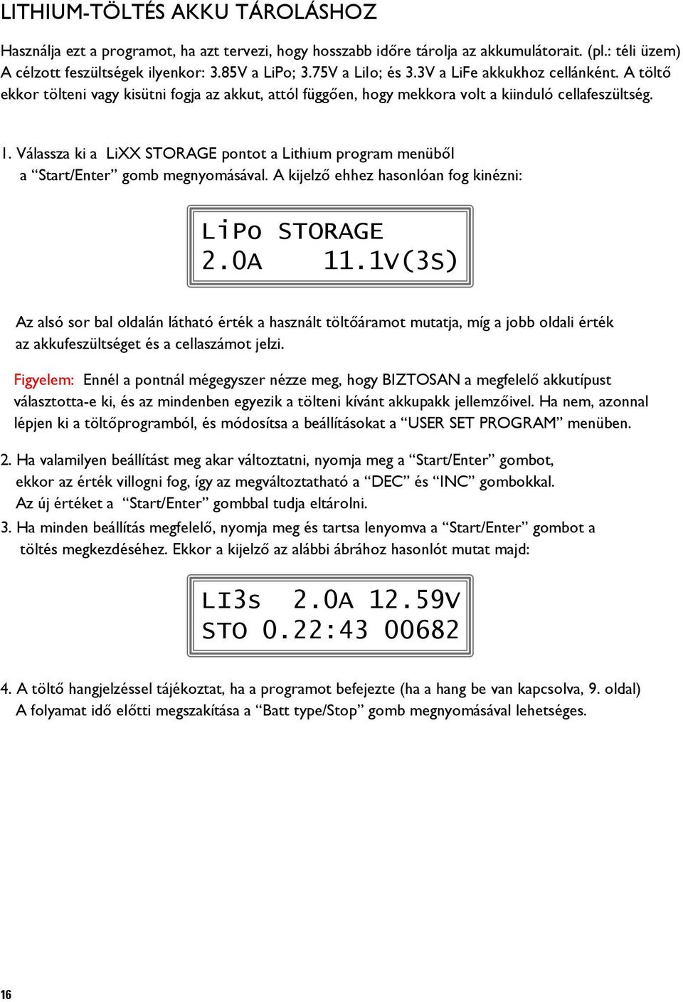 Válassza ki a LiXX STORAGE pontot a Lithium program menüből a Start/Enter gomb megnyomásával. A kijelző ehhez hasonlóan fog kinézni: LiPo STORAGE 2.0A 11.