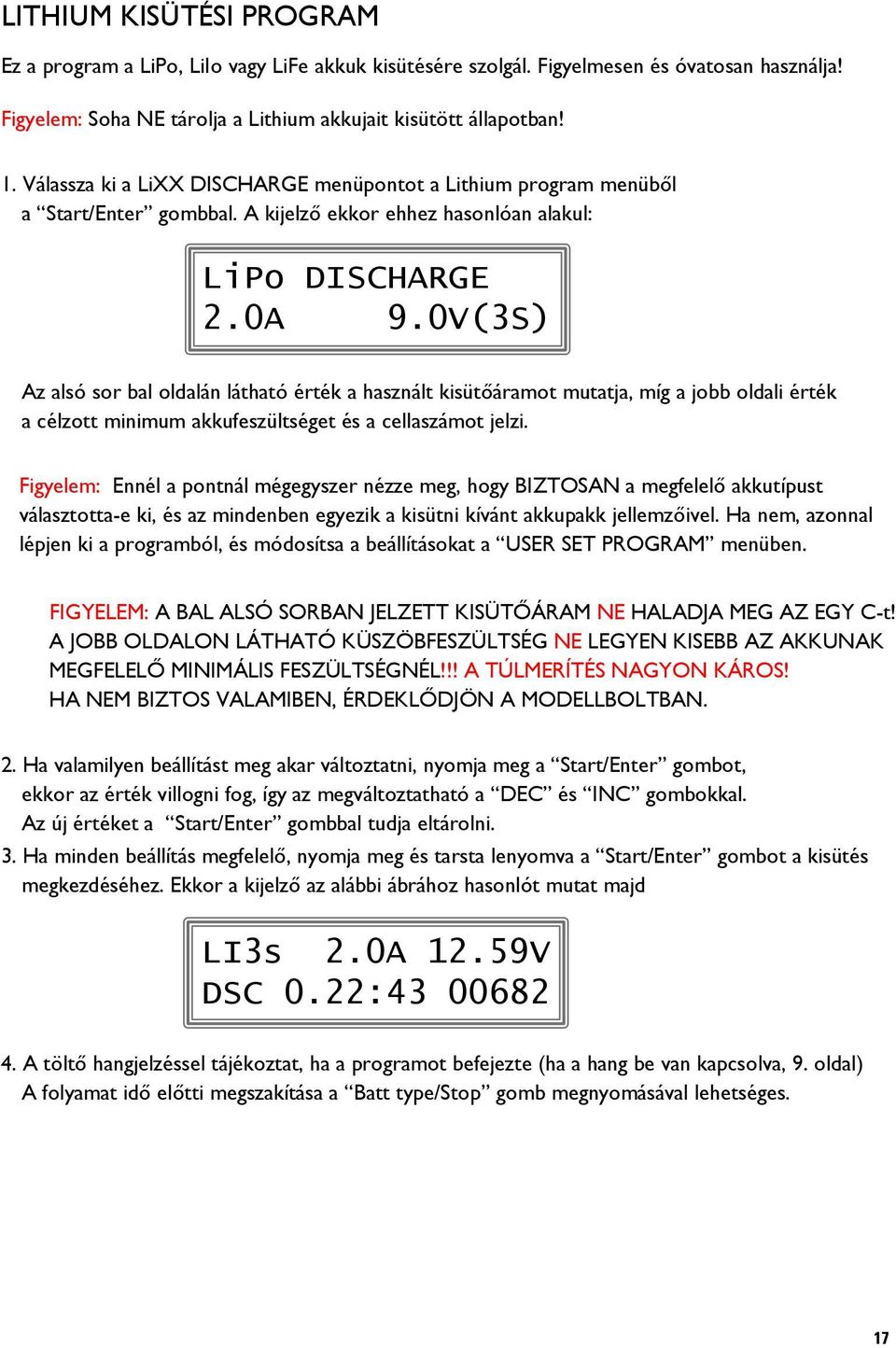 0V(3S) Az alsó sor bal oldalán látható érték a használt kisütőáramot mutatja, míg a jobb oldali érték a célzott minimum akkufeszültséget és a cellaszámot jelzi.