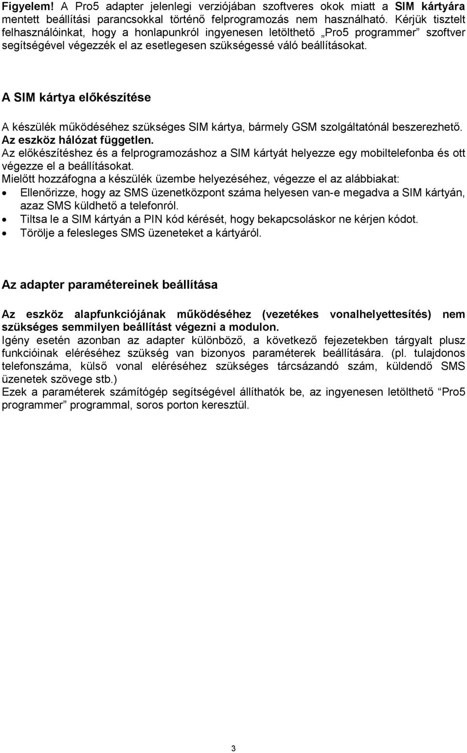 A SIM kártya előkészítése A készülék működéséhez szükséges SIM kártya, bármely GSM szolgáltatónál beszerezhető. Az eszköz hálózat független.