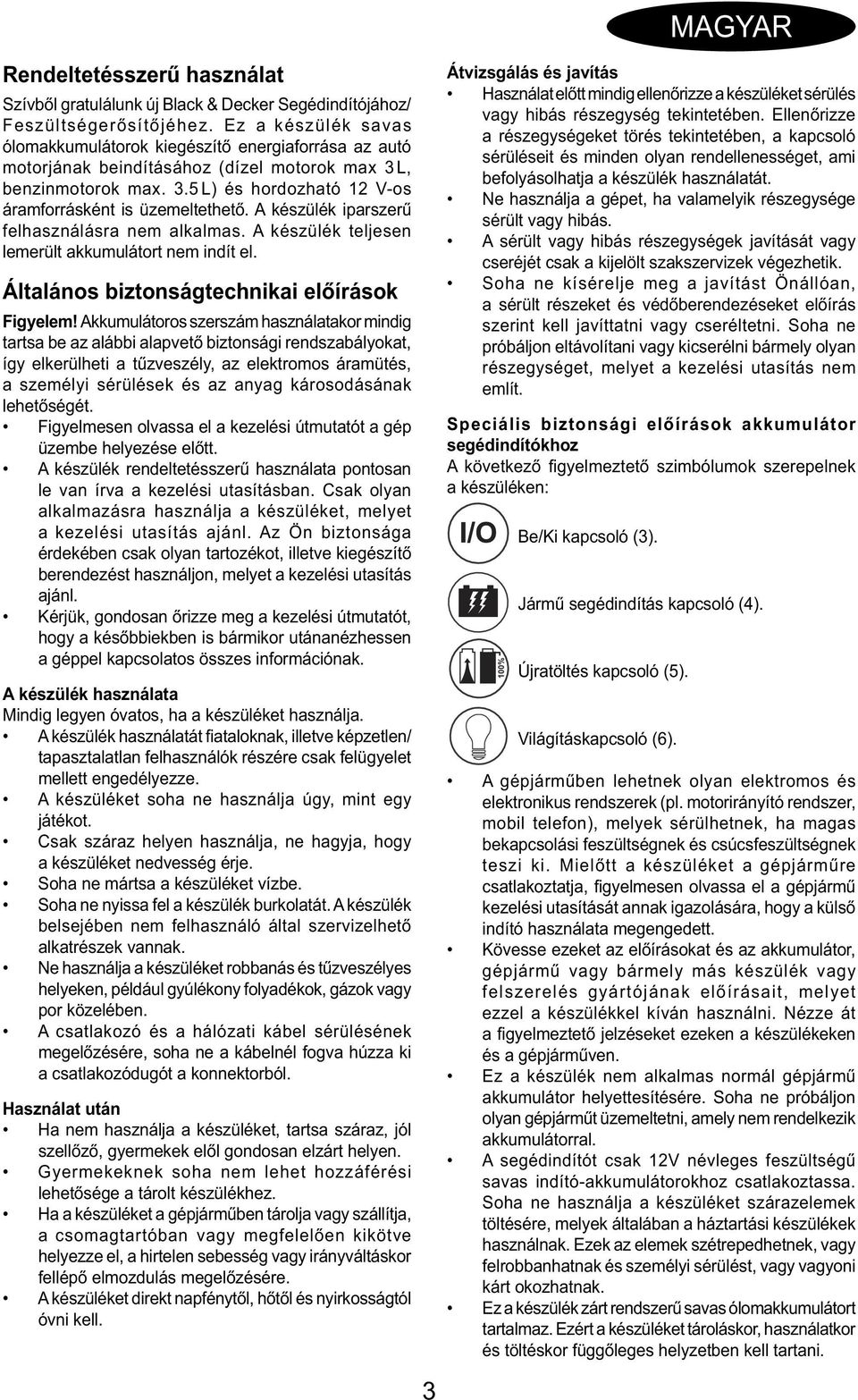 A készülék iparszerű felhasználásra nem alkalmas. A készülék teljesen lemerült akkumulátort nem indít el. Általános biztonságtechnikai előírások Figyelem!