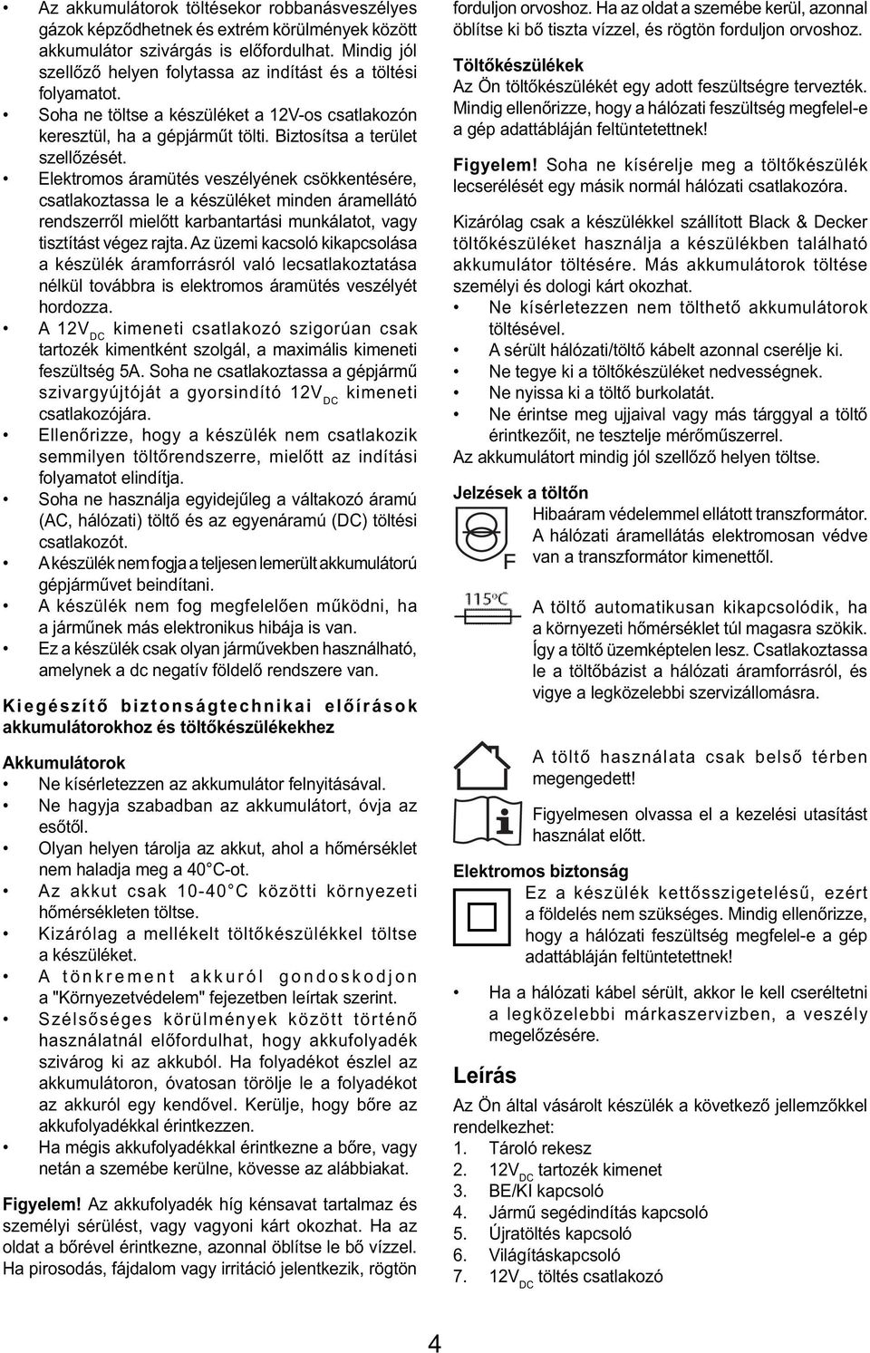 Elektromos áramütés veszélyének csökkentésére, csatlakoztassa le a készüléket minden áramellátó rendszerről mielőtt karbantartási munkálatot, vagy tisztítást végez rajta.