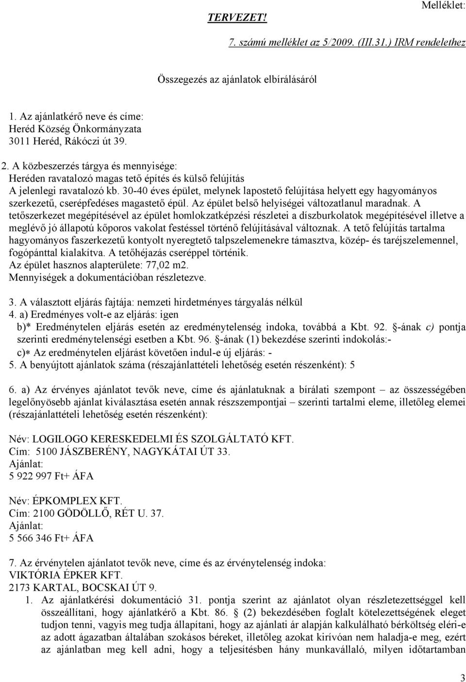 30-40 éves épület, melynek lapostető felújítása helyett egy hagyományos szerkezetű, cserépfedéses magastető épül. Az épület belső helyiségei változatlanul maradnak.