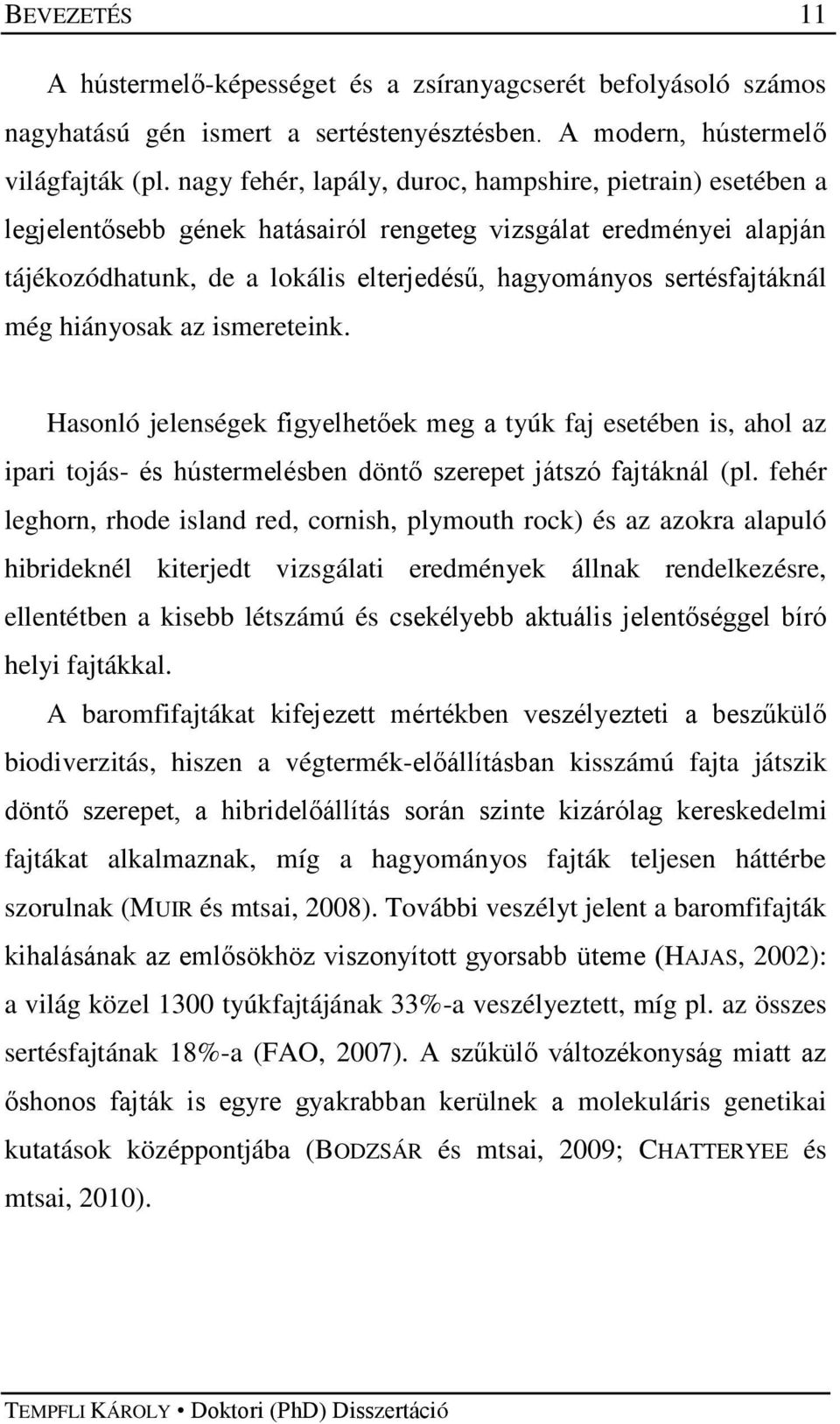 még hiányosak az ismereteink. Hasonló jelenségek figyelhetőek meg a tyúk faj esetében is, ahol az ipari tojás- és hústermelésben döntő szerepet játszó fajtáknál (pl.