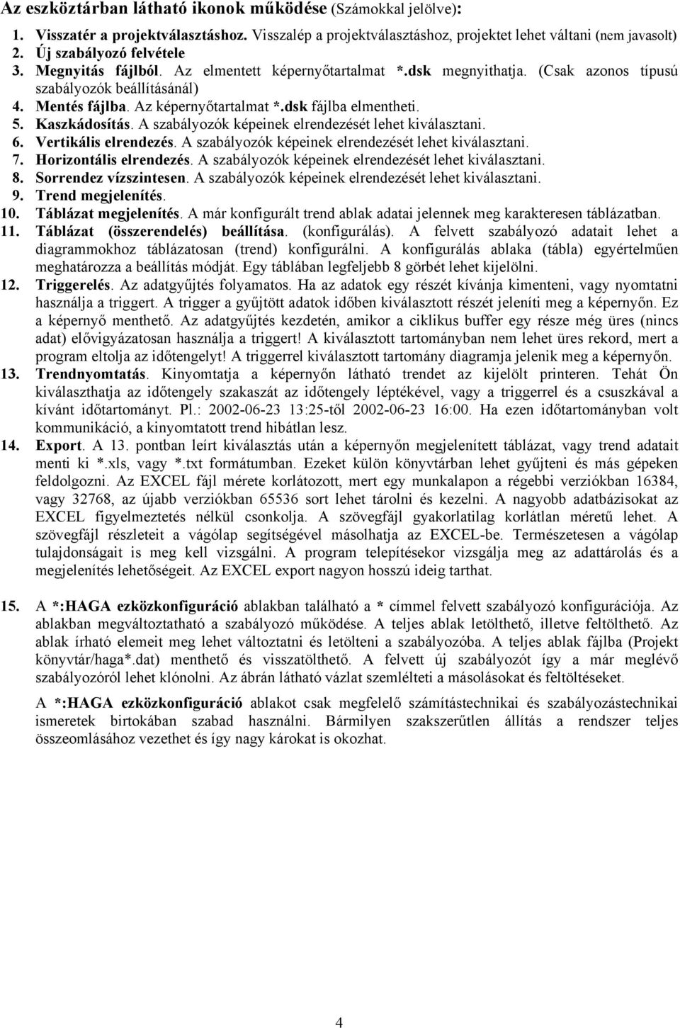 A szabályozók képeinek elrendezését lehet kiválasztani. 6. Vertikális elrendezés. A szabályozók képeinek elrendezését lehet kiválasztani. 7. Horizontális elrendezés.