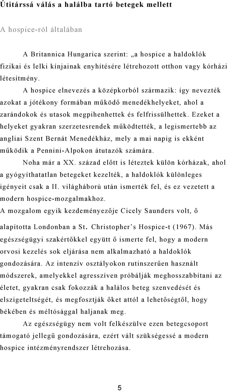 Ezeket a helyeket gyakran szerzetesrendek működtették, a legismertebb az angliai Szent Bernát Menedékház, mely a mai napig is ekként működik a Pennini-Alpokon átutazók számára. Noha már a XX.