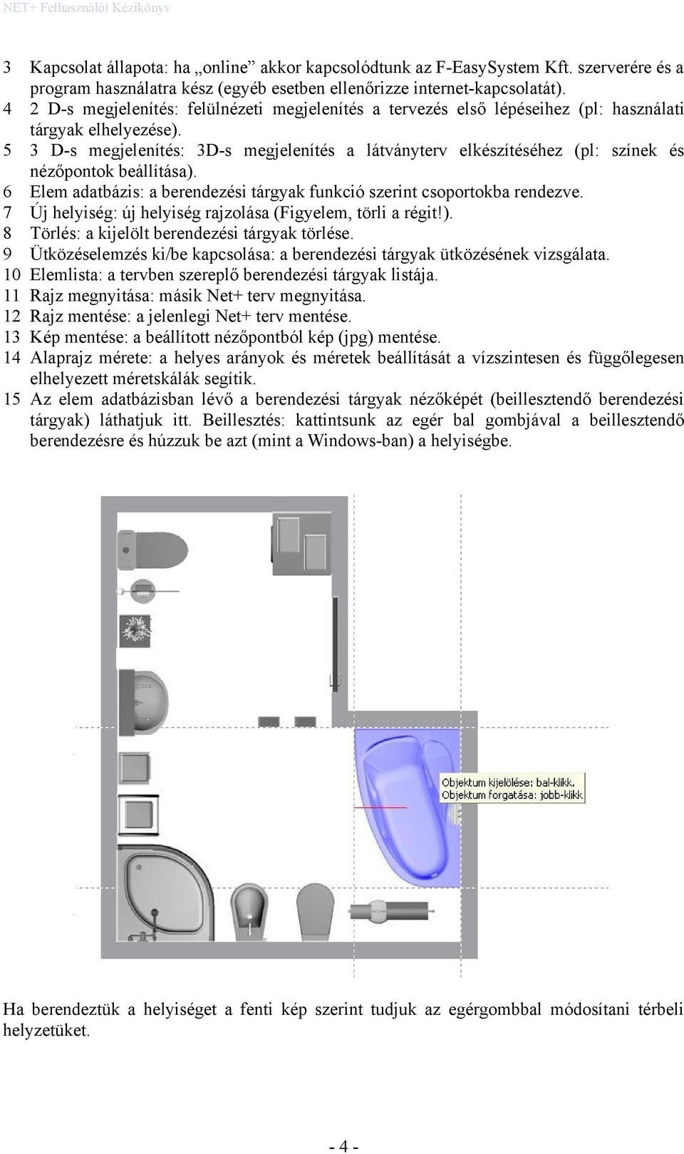 3 D-s megjelenítés: 3D-s megjelenítés a látványterv elkészítéséhez (pl: színek és nézőpontok beállítása). Elem adatbázis: a berendezési tárgyak funkció szerint csoportokba rendezve.