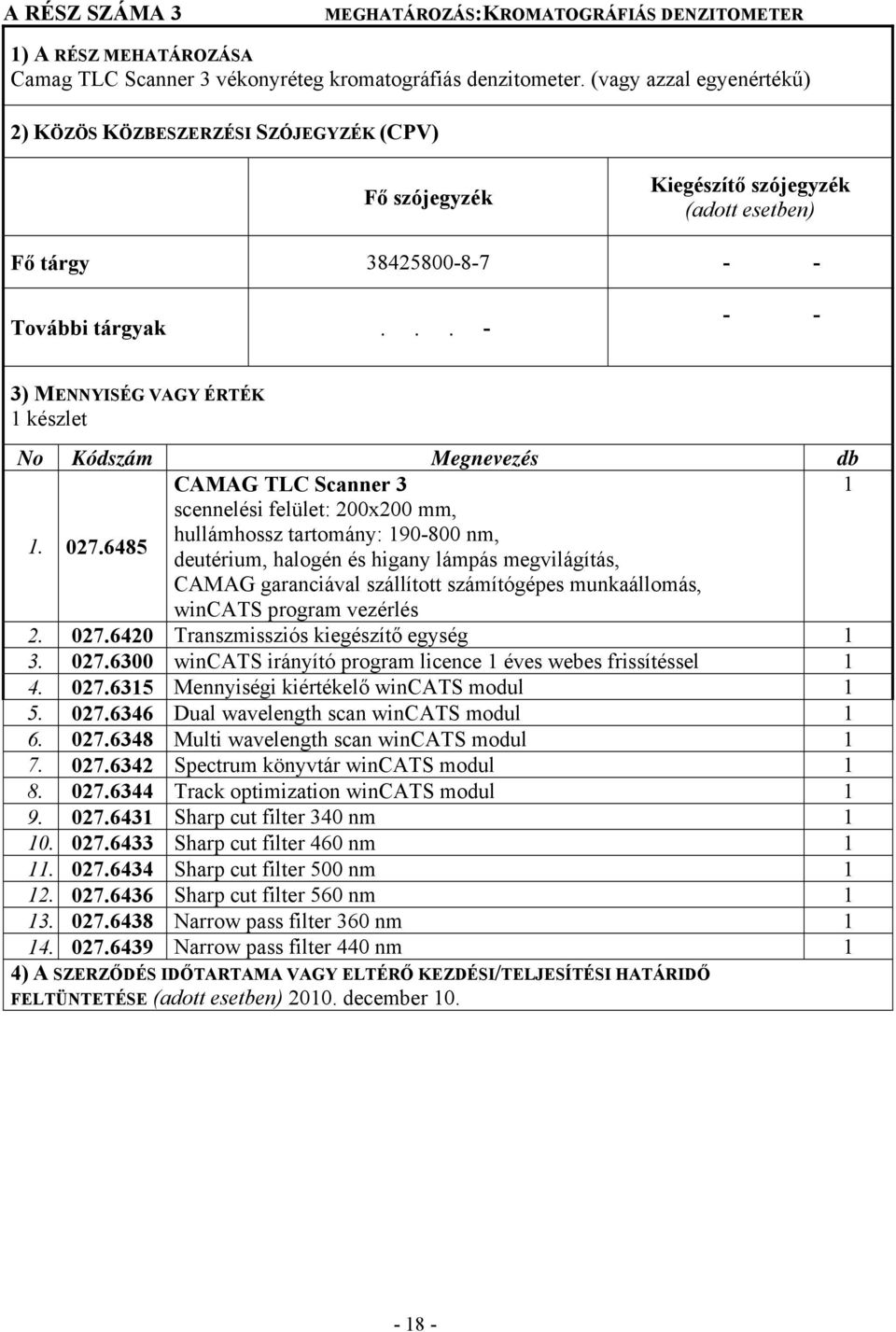 ..- - - 3) MENNYISÉG VAGY ÉRTÉK 1 készlet No Kódszám Megnevezés db CAMAG TLC Scanner 3 1 scennelési felület: 200x200 mm, 1. 027.