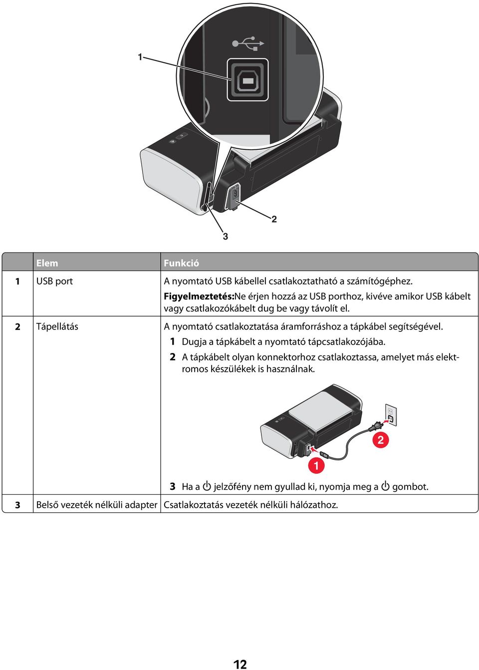 2 Tápellátás A nyomtató csatlakoztatása áramforráshoz a tápkábel segítségével. 1 Dugja a tápkábelt a nyomtató tápcsatlakozójába.
