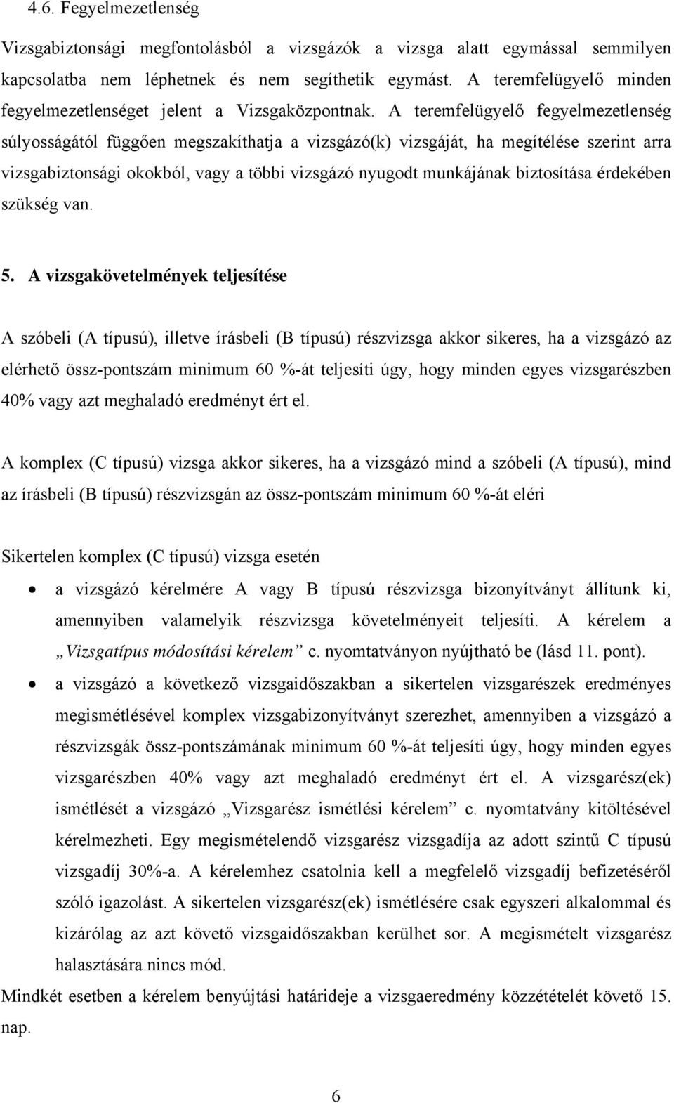 A teremfelügyelő fegyelmezetlenség súlyosságától függően megszakíthatja a vizsgázó(k) vizsgáját, ha megítélése szerint arra vizsgabiztonsági okokból, vagy a többi vizsgázó nyugodt munkájának