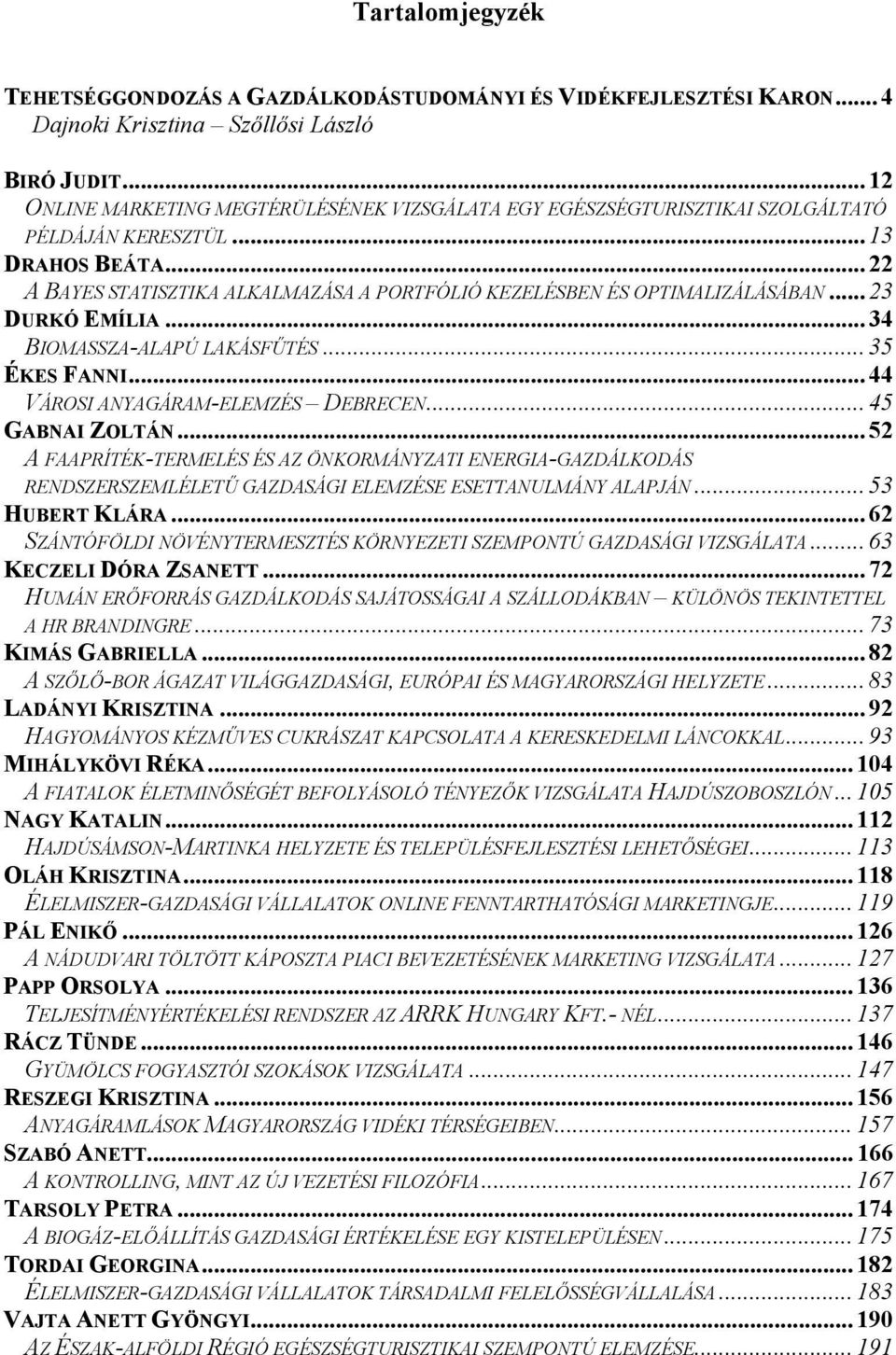 .. 22 A BAYES STATISZTIKA ALKALMAZÁSA A PORTFÓLIÓ KEZELÉSBEN ÉS OPTIMALIZÁLÁSÁBAN... 23 DURKÓ EMÍLIA... 34 BIOMASSZA-ALAPÚ LAKÁSFŰTÉS... 35 ÉKES FANNI... 44 VÁROSI ANYAGÁRAM-ELEMZÉS DEBRECEN.