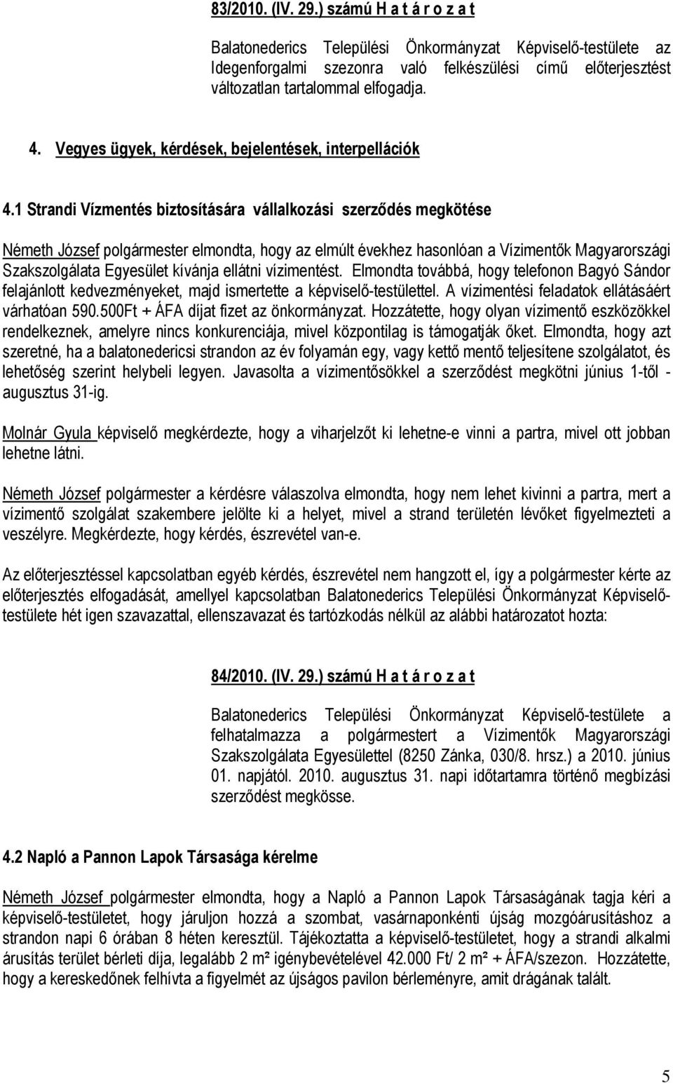 ellátni vízimentést. Elmondta továbbá, hogy telefonon Bagyó Sándor felajánlott kedvezményeket, majd ismertette a képviselő-testülettel. A vízimentési feladatok ellátásáért várhatóan 590.