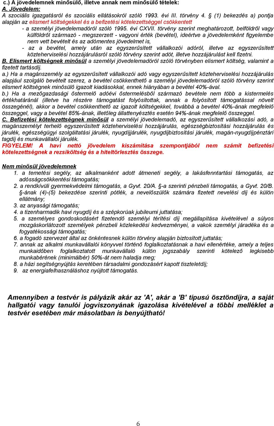 törvény szerint meghatározott, belföldről vagy külföldről származó - megszerzett - vagyoni érték (bevétel), ideértve a jövedelemként figyelembe nem vett bevételt és az adómentes jövedelmet is, - az a