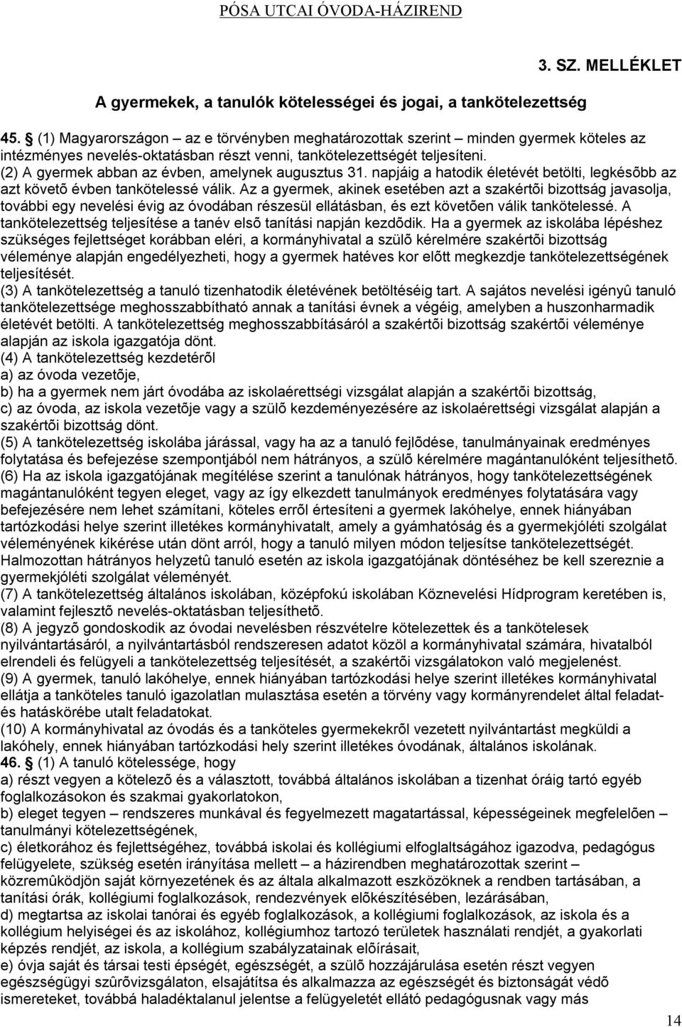 (2) A gyermek abban az évben, amelynek augusztus 31. napjáig a hatodik életévét betölti, legkésõbb az azt követõ évben tankötelessé válik.