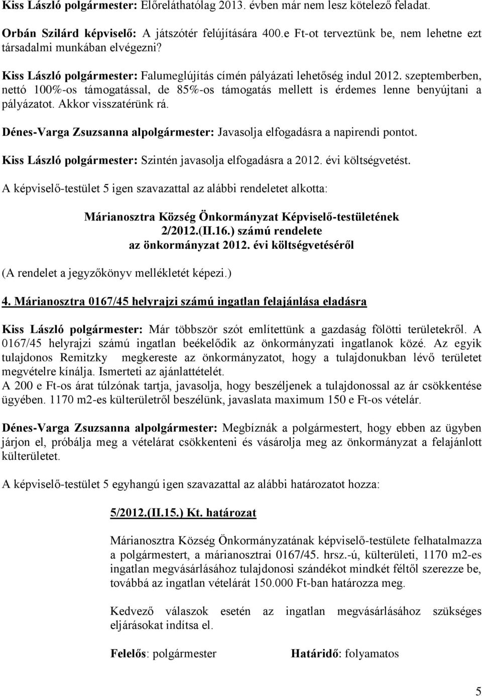 szeptemberben, nettó 100%-os támogatással, de 85%-os támogatás mellett is érdemes lenne benyújtani a pályázatot. Akkor visszatérünk rá.