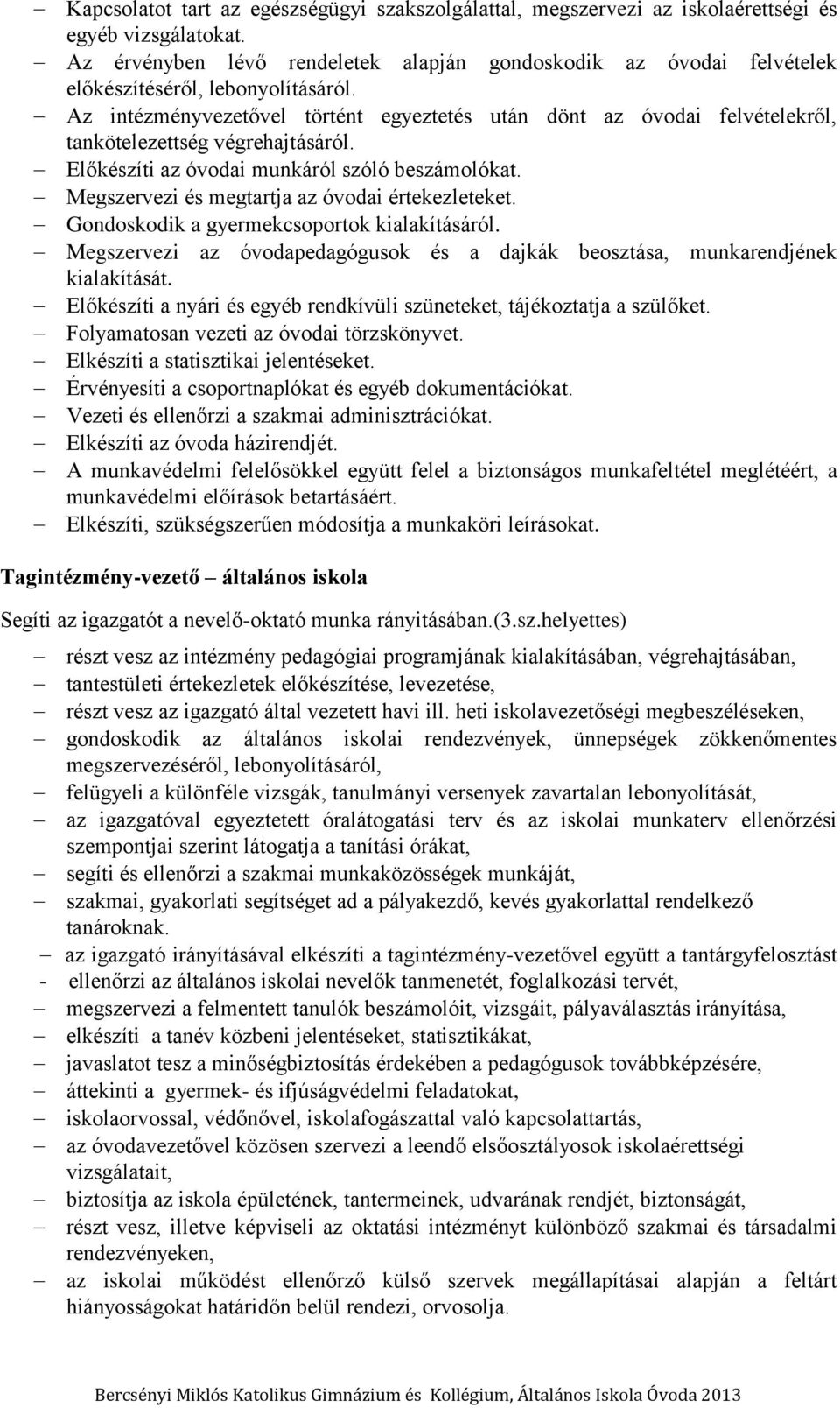 Az intézményvezetővel történt egyeztetés után dönt az óvodai felvételekről, tankötelezettség végrehajtásáról. Előkészíti az óvodai munkáról szóló beszámolókat.