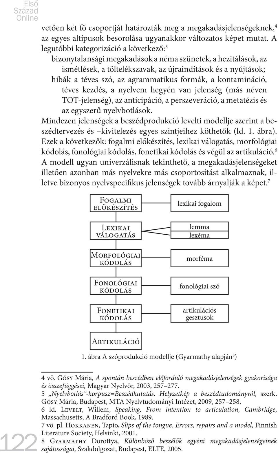 agrammatikus formák, a kontamináció, téves kezdés, a nyelvem hegyén van jelenség (más néven TOT-jelenség), az anticipáció, a perszeveráció, a metatézis és az egyszerű nyelvbotlások.