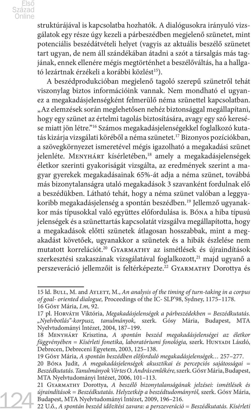 szándékában átadni a szót a társalgás más tagjának, ennek ellenére mégis megtörténhet a beszélőváltás, ha a hallgató lezártnak érzékeli a korábbi közlést 15 ).