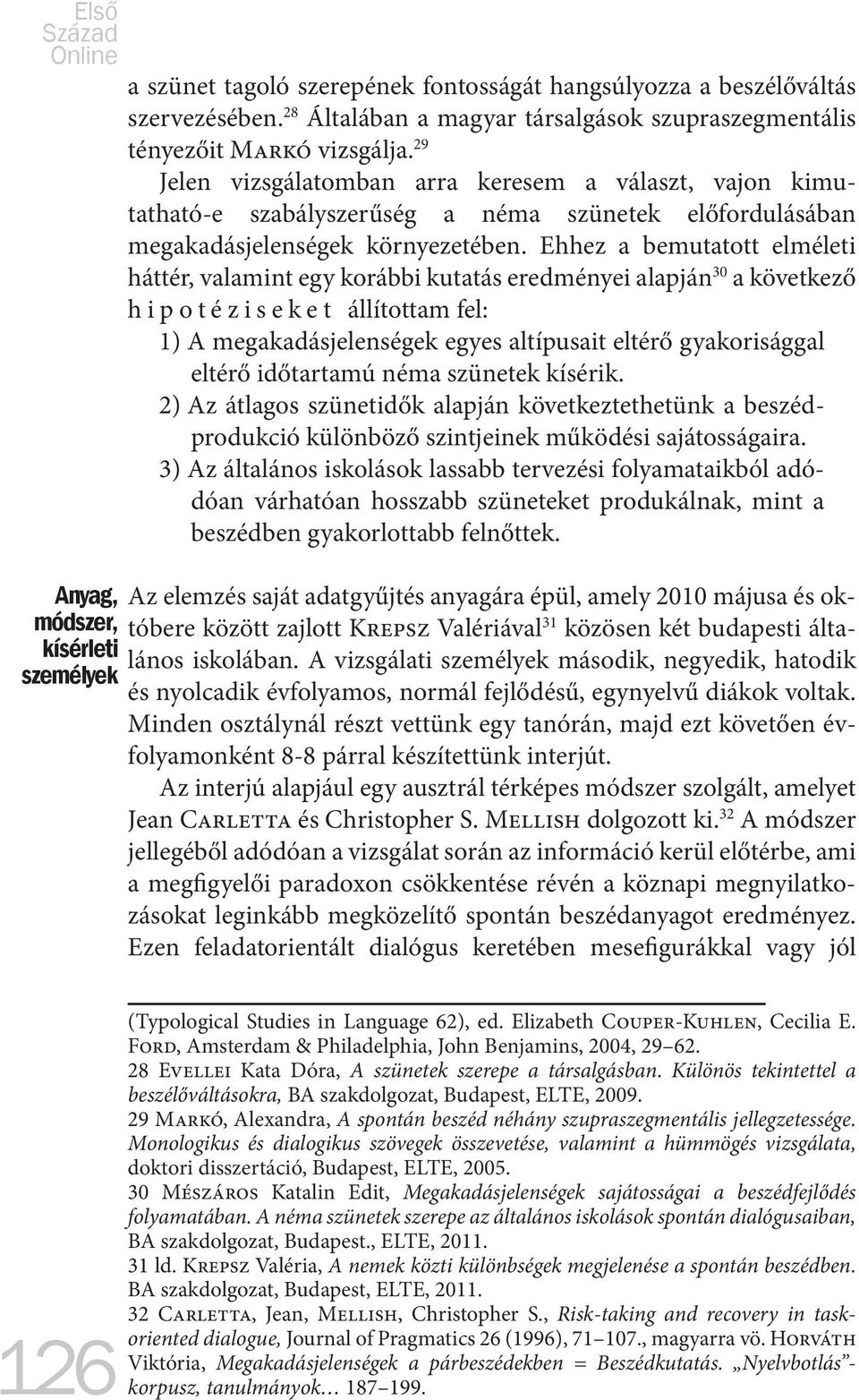 Ehhez a bemutatott elméleti háttér, valamint egy korábbi kutatás eredményei alapján 30 a következő hipotéziseket állítottam fel: 1) A megakadásjelenségek egyes altípusait eltérő gyakorisággal eltérő