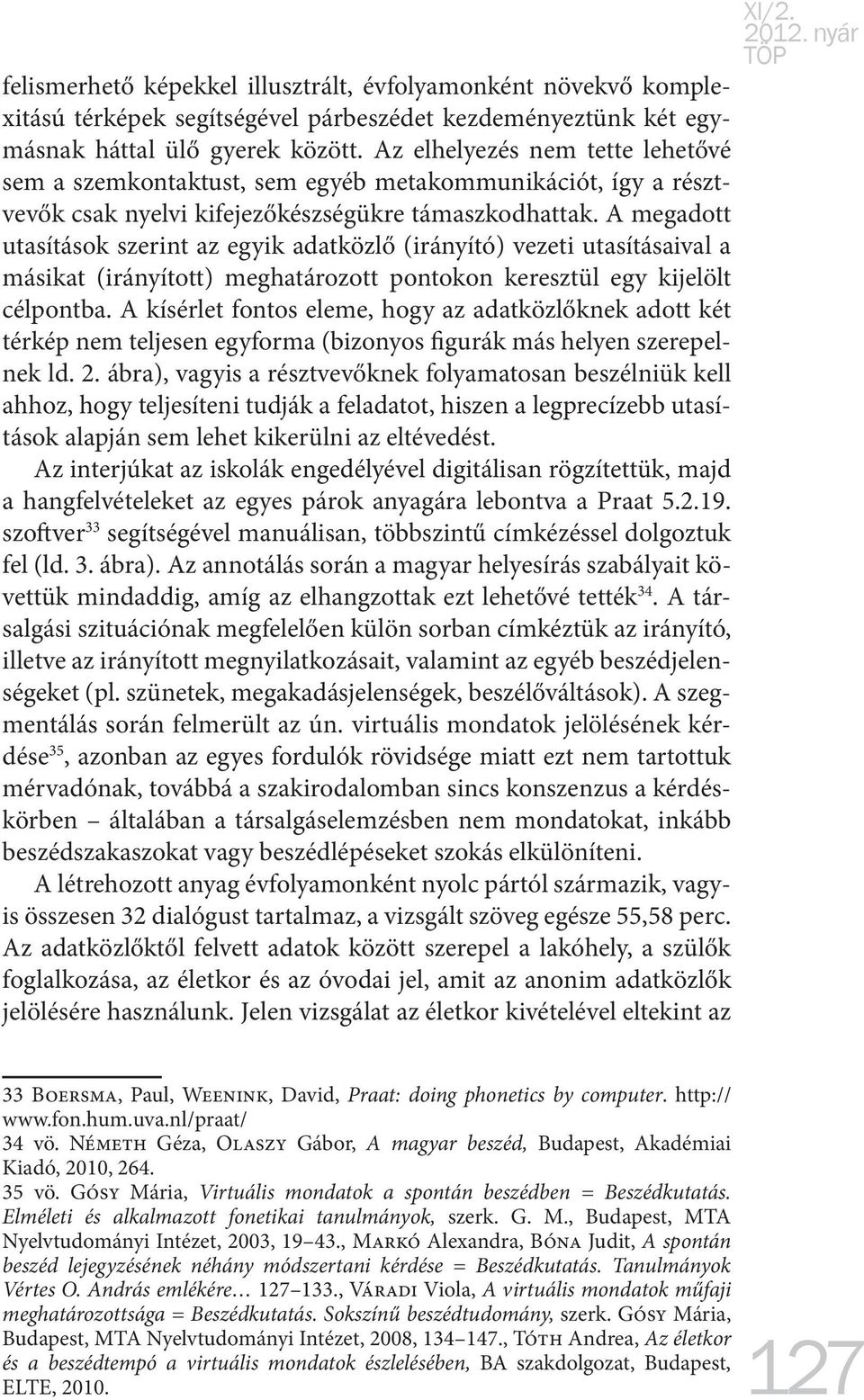 A megadott utasítások szerint az egyik adatközlő (irányító) vezeti utasításaival a másikat (irányított) meghatározott pontokon keresztül egy kijelölt célpontba.