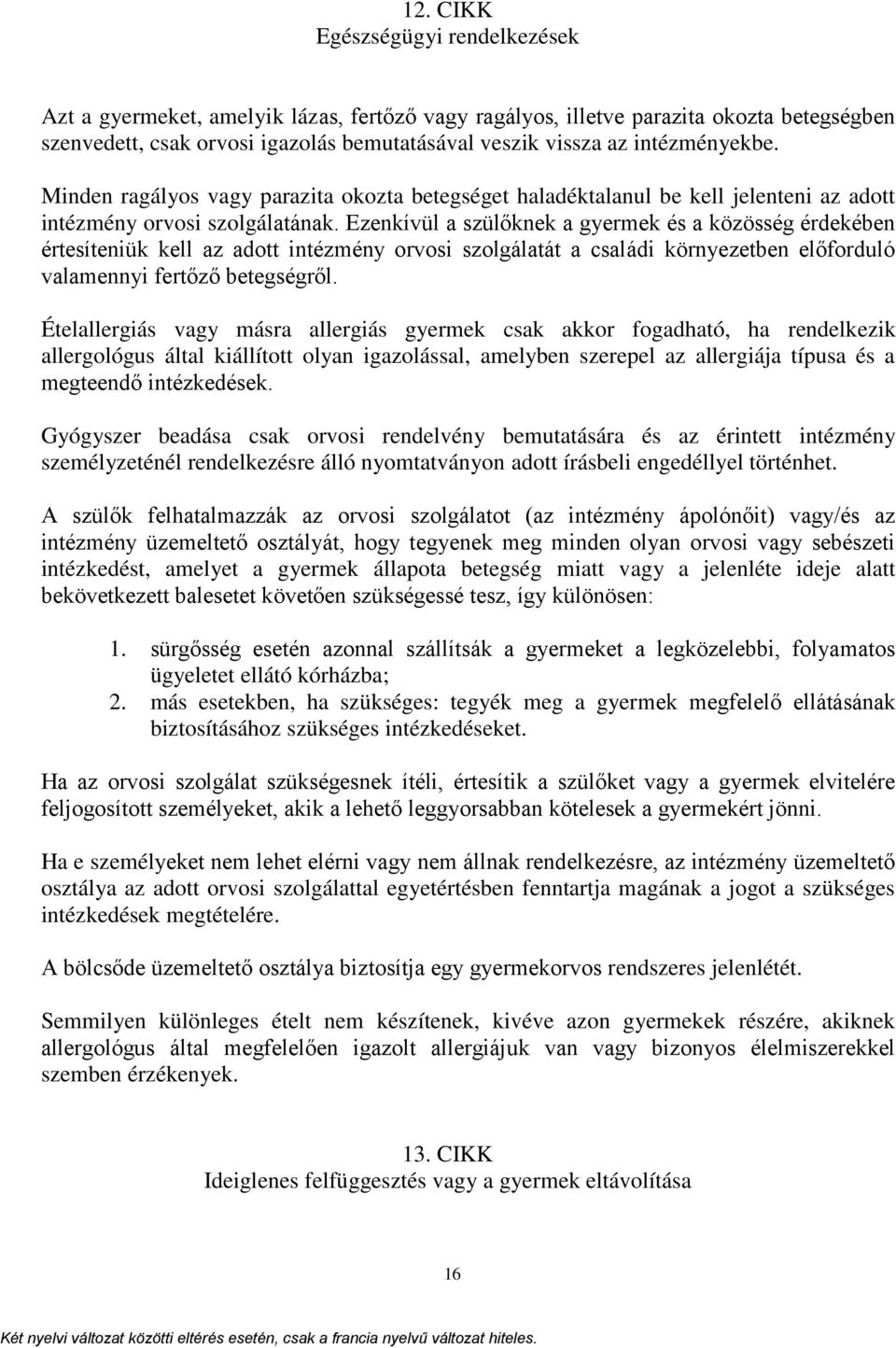 Ezenkívül a szülőknek a gyermek és a közösség érdekében értesíteniük kell az adott intézmény orvosi szolgálatát a családi környezetben előforduló valamennyi fertőző betegségről.